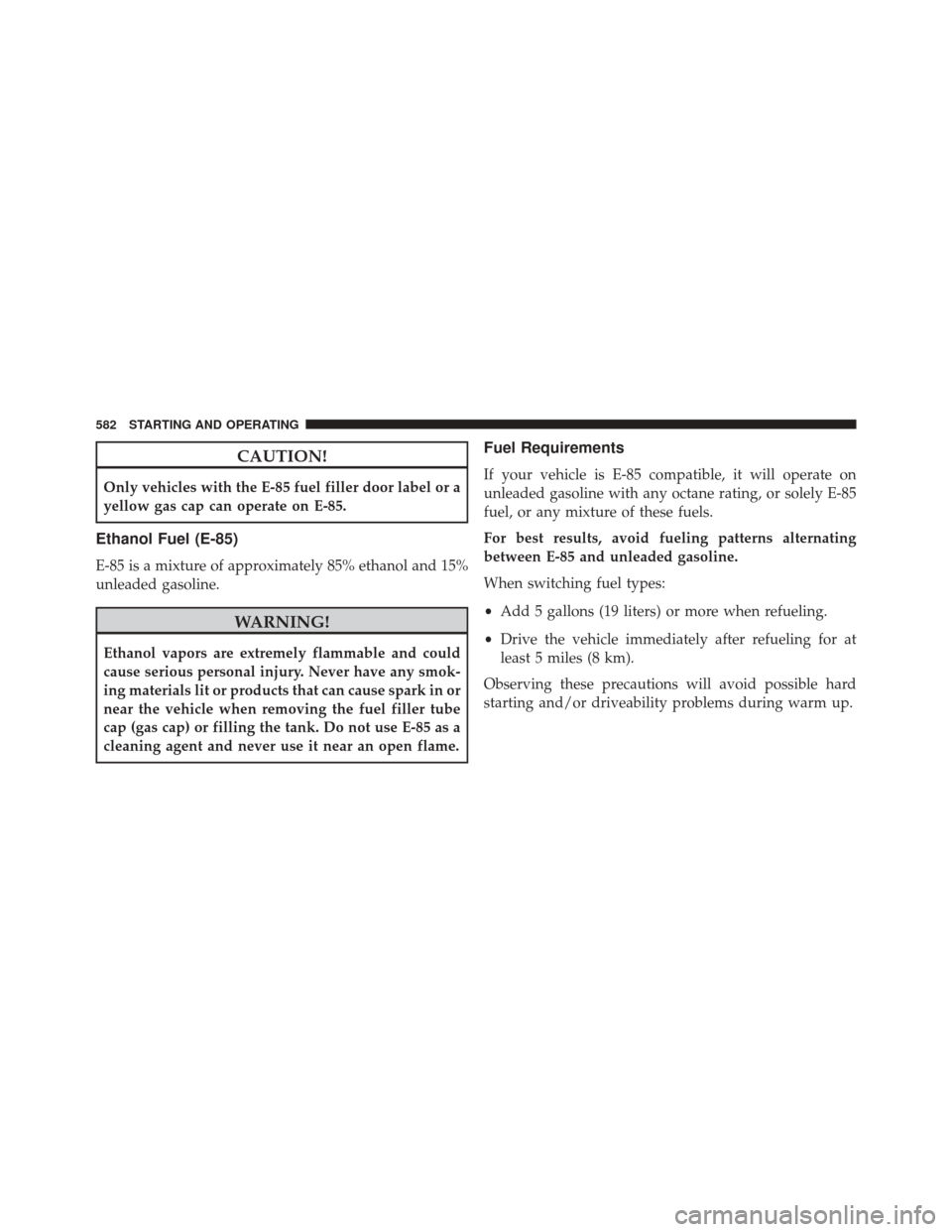 JEEP CHEROKEE 2016 KL / 5.G Owners Manual CAUTION!
Only vehicles with the E-85 fuel filler door label or a
yellow gas cap can operate on E-85.
Ethanol Fuel (E-85)
E-85 is a mixture of approximately 85% ethanol and 15%
unleaded gasoline.
WARNI JEEP CHEROKEE 2016 KL / 5.G Owners Manual CAUTION!
Only vehicles with the E-85 fuel filler door label or a
yellow gas cap can operate on E-85.
Ethanol Fuel (E-85)
E-85 is a mixture of approximately 85% ethanol and 15%
unleaded gasoline.
WARNI