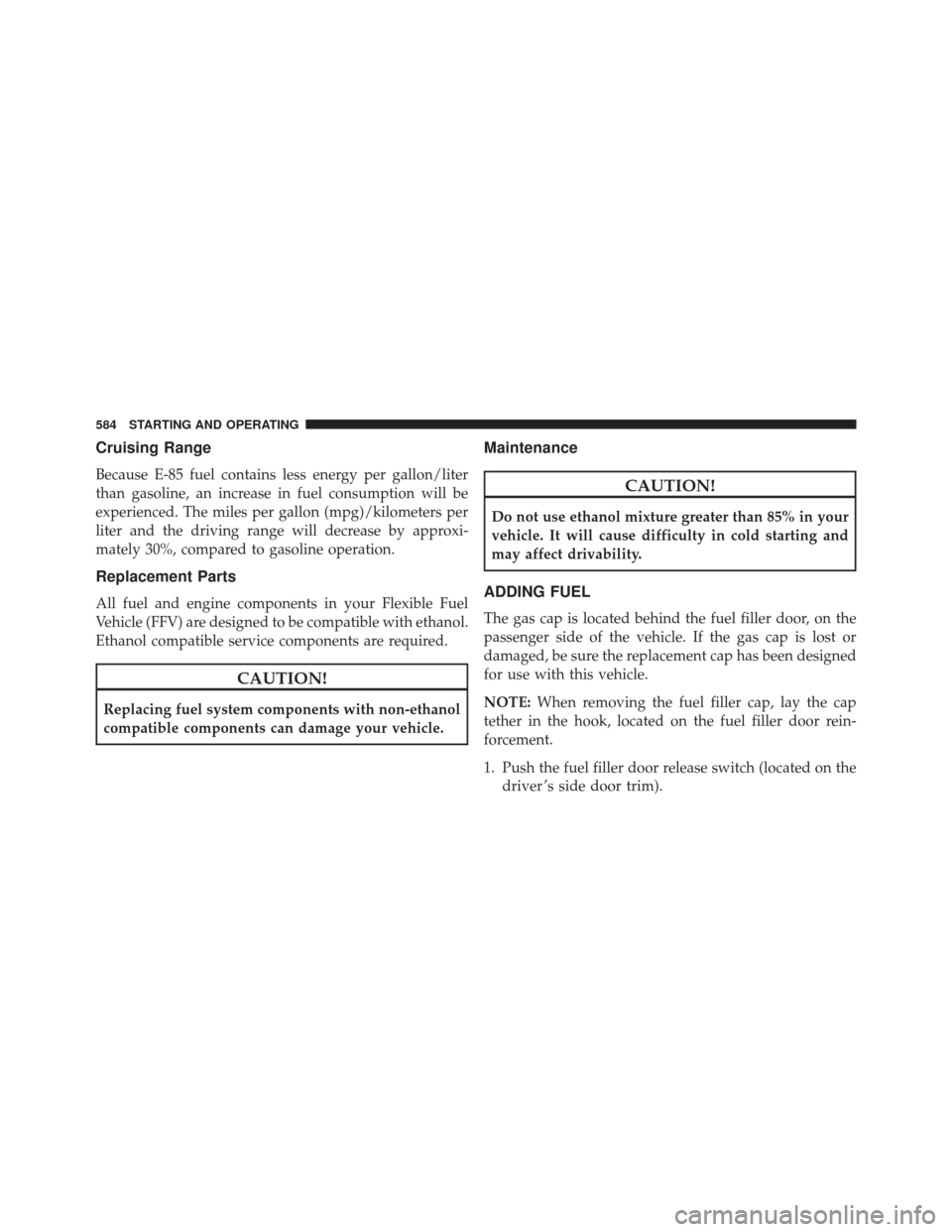 JEEP CHEROKEE 2016 KL / 5.G Owners Manual Cruising Range
Because E-85 fuel contains less energy per gallon/liter
than gasoline, an increase in fuel consumption will be
experienced. The miles per gallon (mpg)/kilometers per
liter and the drivi JEEP CHEROKEE 2016 KL / 5.G Owners Manual Cruising Range
Because E-85 fuel contains less energy per gallon/liter
than gasoline, an increase in fuel consumption will be
experienced. The miles per gallon (mpg)/kilometers per
liter and the drivi