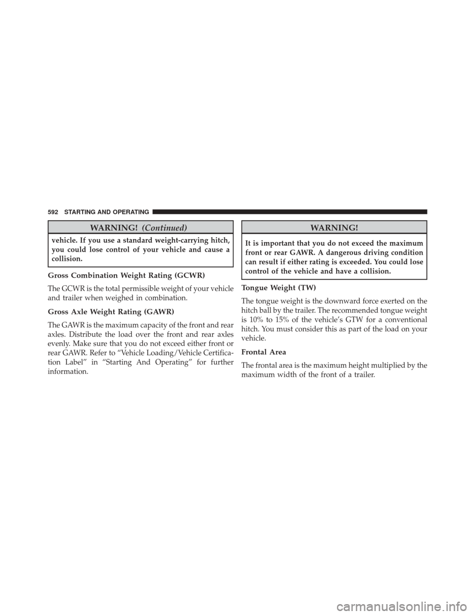 JEEP CHEROKEE 2016 KL / 5.G Owners Manual WARNING!(Continued)
vehicle. If you use a standard weight-carrying hitch,
you could lose control of your vehicle and cause a
collision.
Gross Combination Weight Rating (GCWR)
The GCWR is the total per JEEP CHEROKEE 2016 KL / 5.G Owners Manual WARNING!(Continued)
vehicle. If you use a standard weight-carrying hitch,
you could lose control of your vehicle and cause a
collision.
Gross Combination Weight Rating (GCWR)
The GCWR is the total per