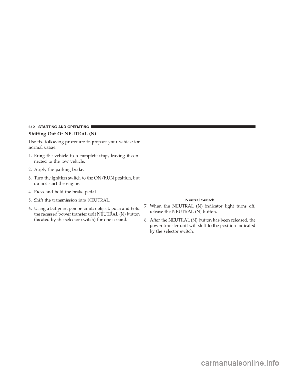 JEEP CHEROKEE 2016 KL / 5.G Owners Manual Shifting Out Of NEUTRAL (N)
Use the following procedure to prepare your vehicle for
normal usage.
1. Bring the vehicle to a complete stop, leaving it con-nected to the tow vehicle.
2. Apply the parkin