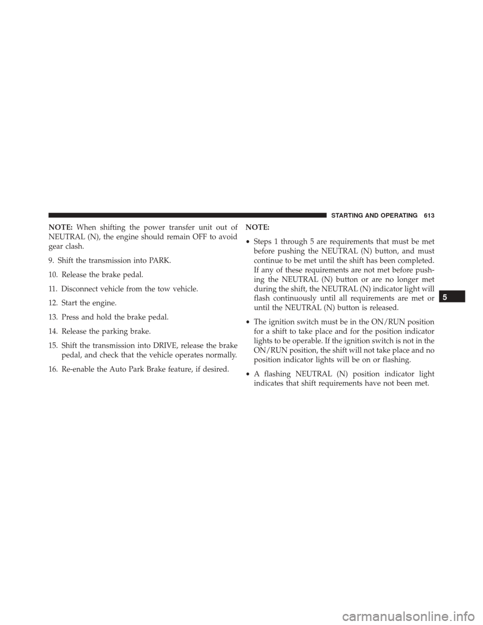 JEEP CHEROKEE 2016 KL / 5.G Owners Manual NOTE:When shifting the power transfer unit out of
NEUTRAL (N), the engine should remain OFF to avoid
gear clash.
9. Shift the transmission into PARK.
10. Release the brake pedal.
11. Disconnect vehicl