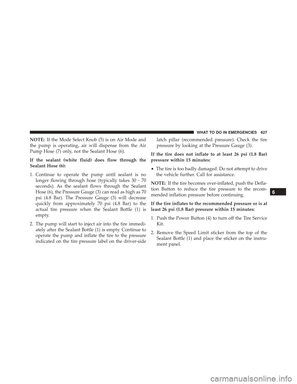 JEEP CHEROKEE 2016 KL / 5.G Owners Manual NOTE:If the Mode Select Knob (5) is on Air Mode and
the pump is operating, air will dispense from the Air
Pump Hose (7) only, not the Sealant Hose (6).
If the sealant (white fluid) does flow through t JEEP CHEROKEE 2016 KL / 5.G Owners Manual NOTE:If the Mode Select Knob (5) is on Air Mode and
the pump is operating, air will dispense from the Air
Pump Hose (7) only, not the Sealant Hose (6).
If the sealant (white fluid) does flow through t