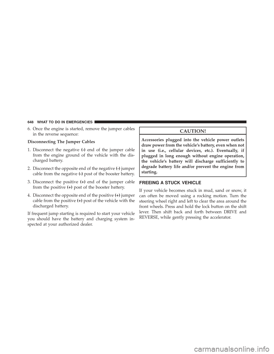 JEEP CHEROKEE 2016 KL / 5.G Owners Guide 6. Once the engine is started, remove the jumper cablesin the reverse sequence:
Disconnecting The Jumper Cables
1. Disconnect the negative (-)end of the jumper cable
from the engine ground of the vehi