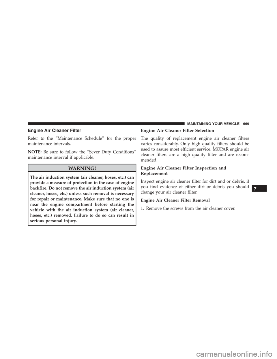 JEEP CHEROKEE 2016 KL / 5.G Owners Manual Engine Air Cleaner Filter
Refer to the “Maintenance Schedule” for the proper
maintenance intervals.
NOTE:Be sure to follow the “Sever Duty Conditions”
maintenance interval if applicable.
WARNI JEEP CHEROKEE 2016 KL / 5.G Owners Manual Engine Air Cleaner Filter
Refer to the “Maintenance Schedule” for the proper
maintenance intervals.
NOTE:Be sure to follow the “Sever Duty Conditions”
maintenance interval if applicable.
WARNI
