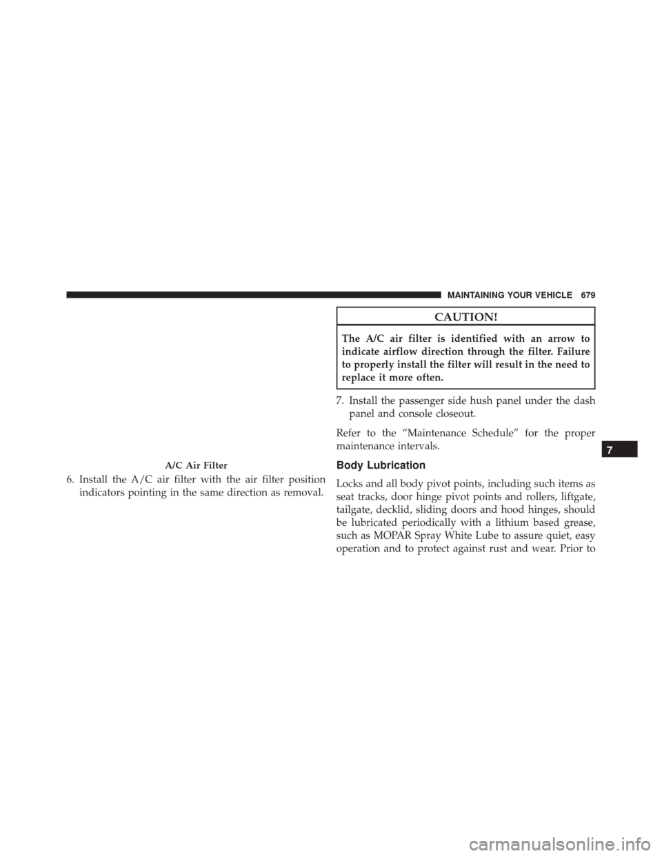 JEEP CHEROKEE 2016 KL / 5.G Owners Manual 6. Install the A/C air filter with the air filter positionindicators pointing in the same direction as removal.
CAUTION!
The A/C air filter is identified with an arrow to
indicate airflow direction th JEEP CHEROKEE 2016 KL / 5.G Owners Manual 6. Install the A/C air filter with the air filter positionindicators pointing in the same direction as removal.
CAUTION!
The A/C air filter is identified with an arrow to
indicate airflow direction th