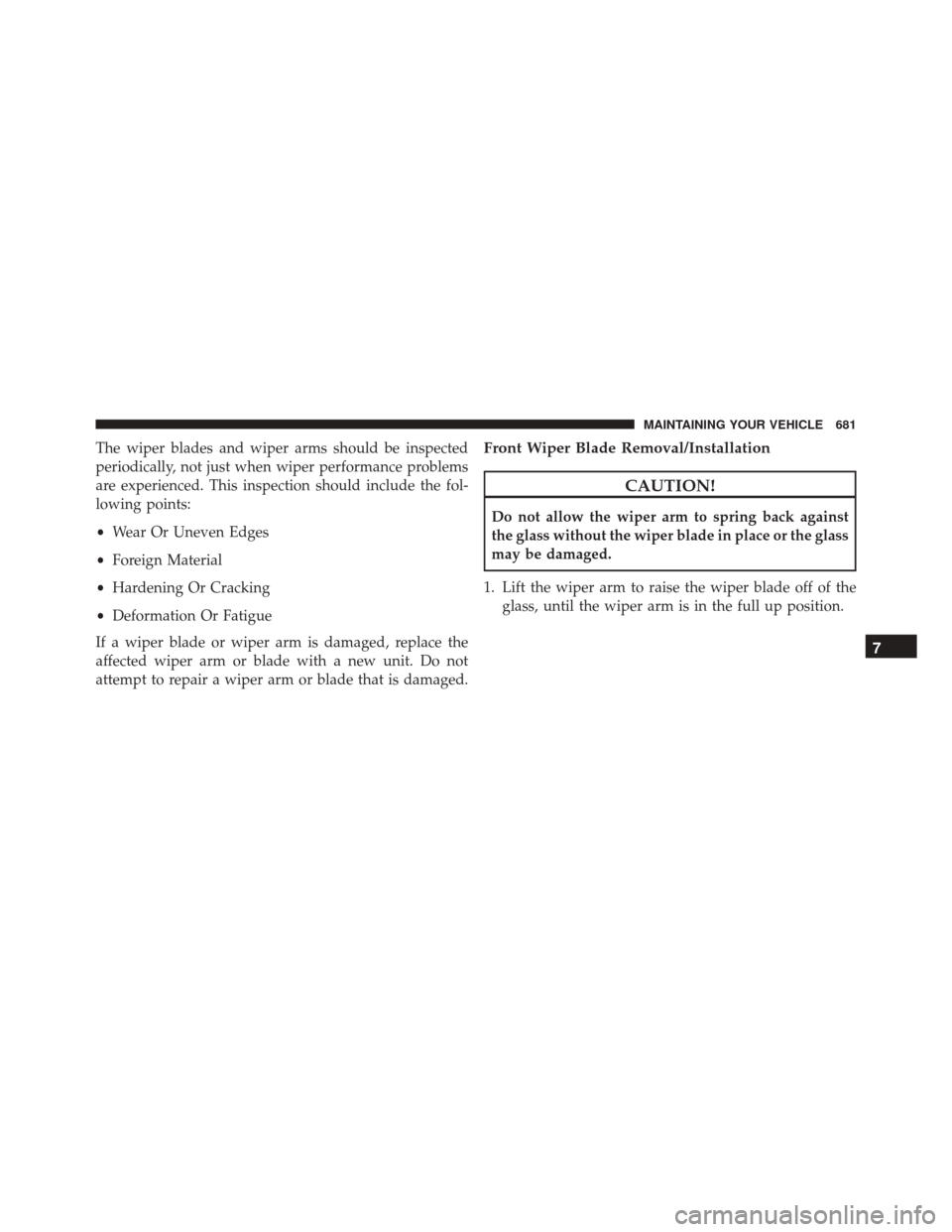 JEEP CHEROKEE 2016 KL / 5.G Owners Manual The wiper blades and wiper arms should be inspected
periodically, not just when wiper performance problems
are experienced. This inspection should include the fol-
lowing points:
•Wear Or Uneven Edg JEEP CHEROKEE 2016 KL / 5.G Owners Manual The wiper blades and wiper arms should be inspected
periodically, not just when wiper performance problems
are experienced. This inspection should include the fol-
lowing points:
•Wear Or Uneven Edg