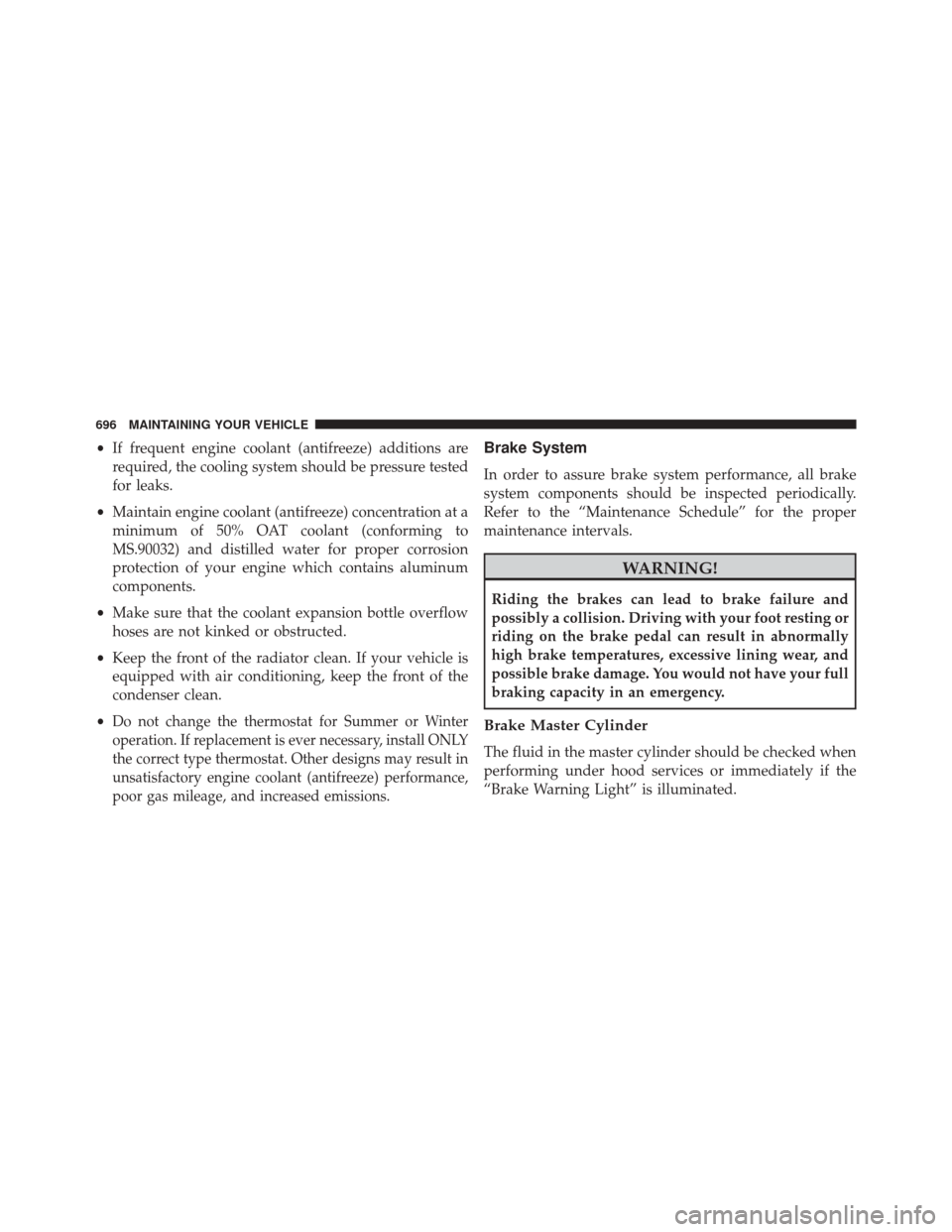 JEEP CHEROKEE 2016 KL / 5.G Owners Manual •If frequent engine coolant (antifreeze) additions are
required, the cooling system should be pressure tested
for leaks.
• Maintain engine coolant (antifreeze) concentration at a
minimum of 50% OA