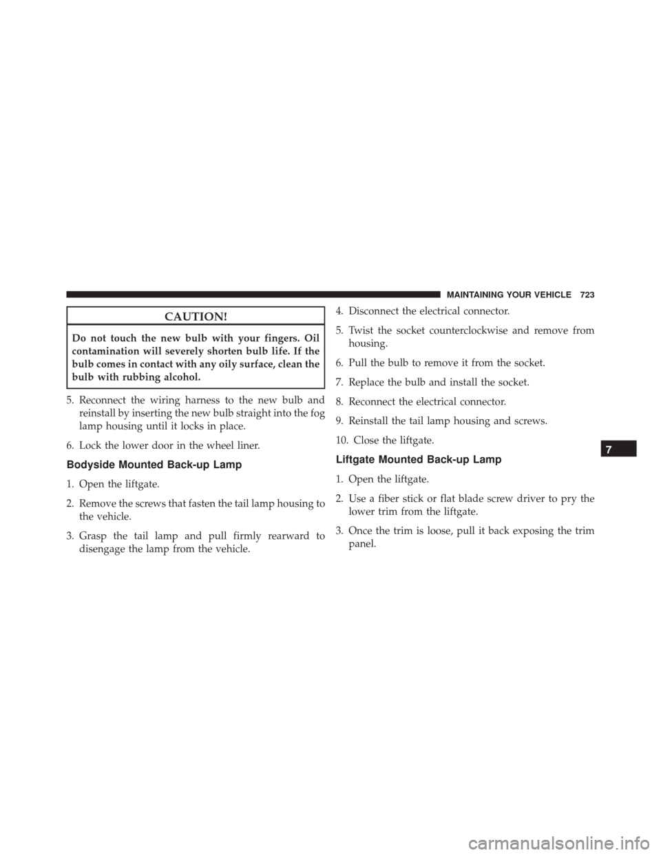 JEEP CHEROKEE 2016 KL / 5.G Owners Manual CAUTION!
Do not touch the new bulb with your fingers. Oil
contamination will severely shorten bulb life. If the
bulb comes in contact with any oily surface, clean the
bulb with rubbing alcohol.
5. Rec JEEP CHEROKEE 2016 KL / 5.G Owners Manual CAUTION!
Do not touch the new bulb with your fingers. Oil
contamination will severely shorten bulb life. If the
bulb comes in contact with any oily surface, clean the
bulb with rubbing alcohol.
5. Rec