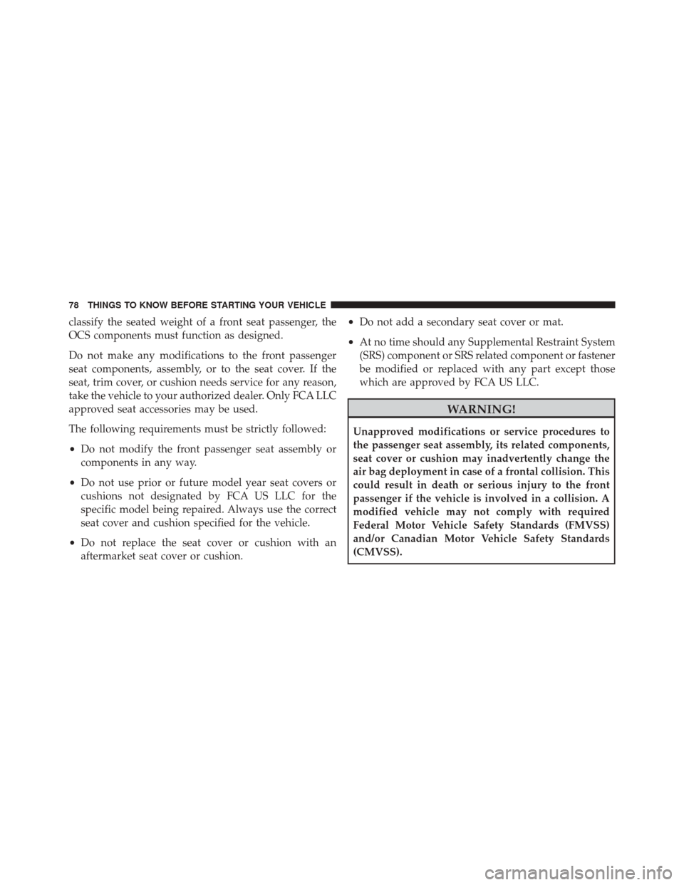 JEEP CHEROKEE 2016 KL / 5.G Owners Manual classify the seated weight of a front seat passenger, the
OCS components must function as designed.
Do not make any modifications to the front passenger
seat components, assembly, or to the seat cover