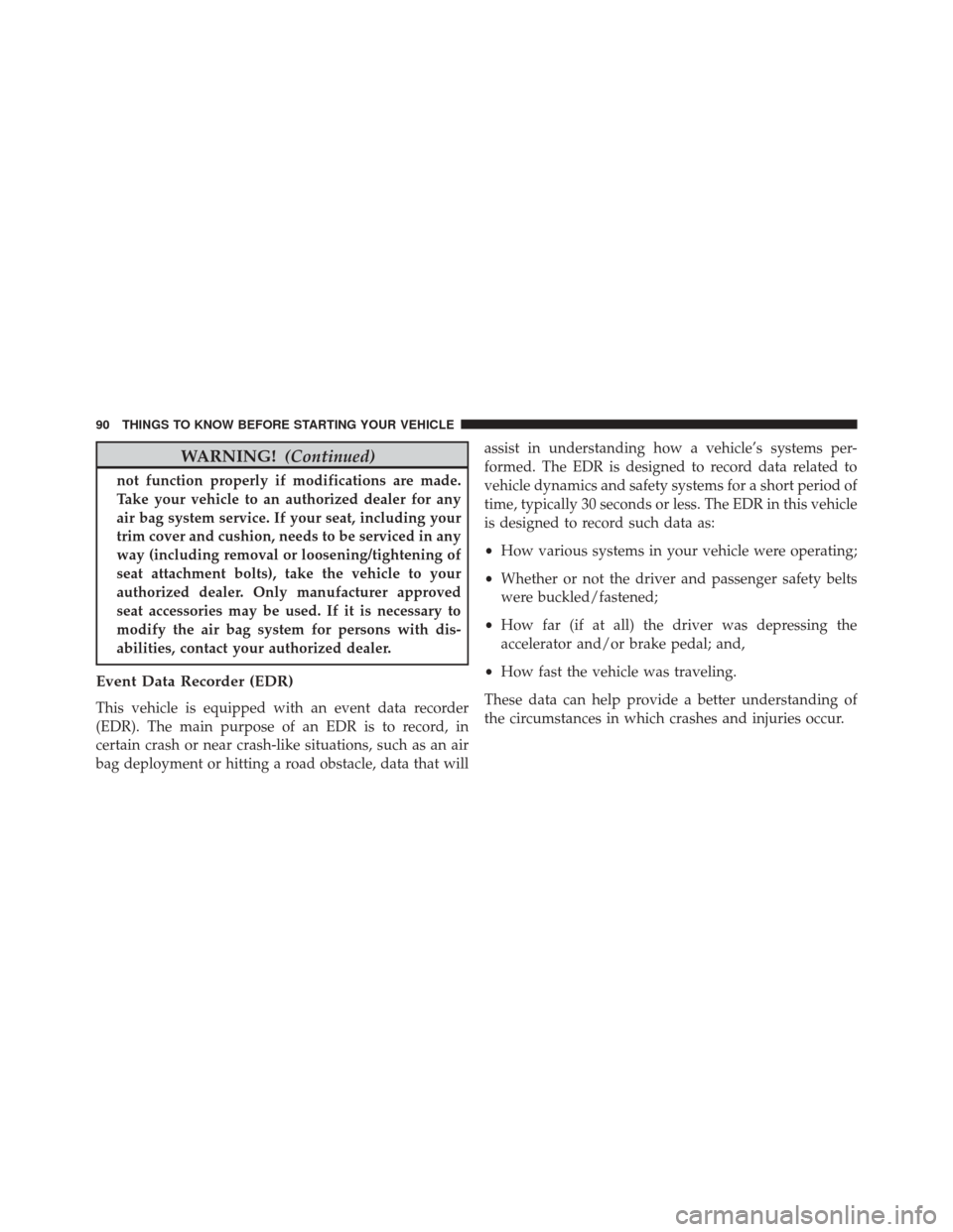 JEEP CHEROKEE 2016 KL / 5.G Owners Manual WARNING!(Continued)
not function properly if modifications are made.
Take your vehicle to an authorized dealer for any
air bag system service. If your seat, including your
trim cover and cushion, need