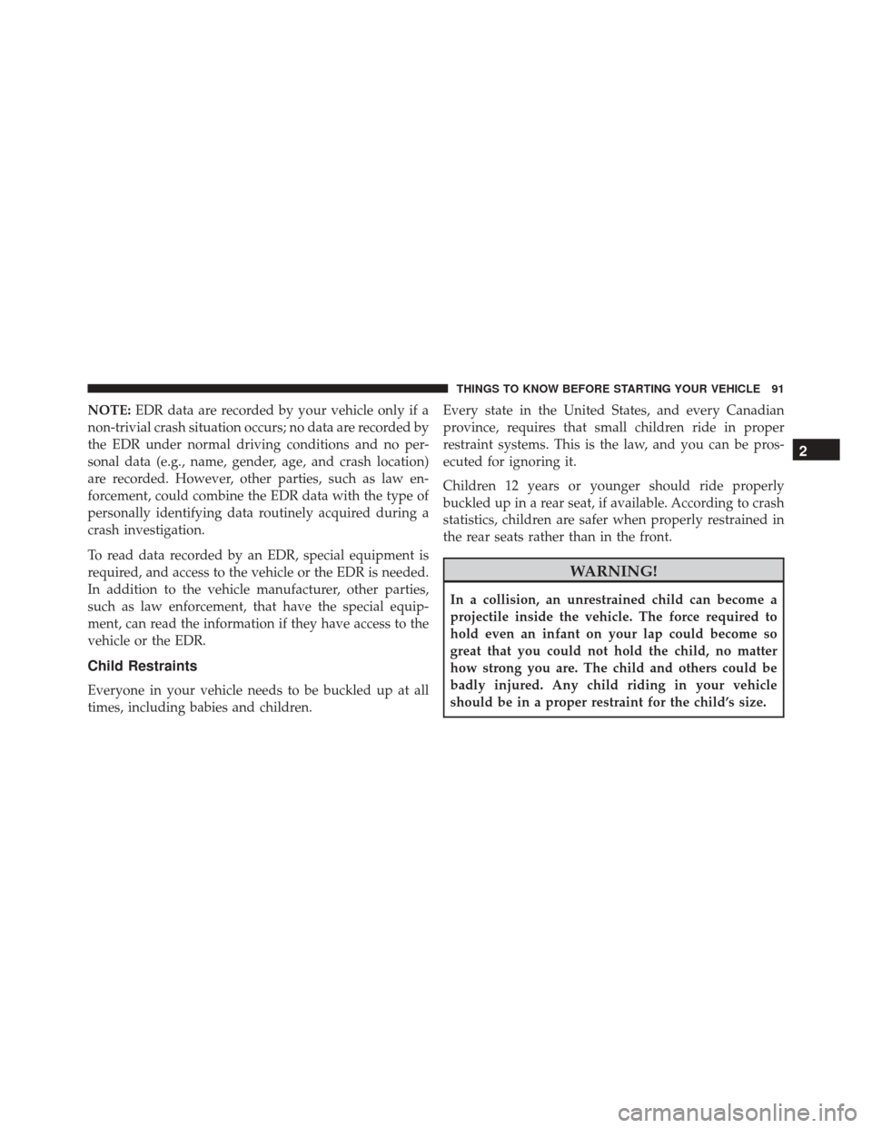 JEEP CHEROKEE 2016 KL / 5.G Owners Manual NOTE:EDR data are recorded by your vehicle only if a
non-trivial crash situation occurs; no data are recorded by
the EDR under normal driving conditions and no per-
sonal data (e.g., name, gender, age JEEP CHEROKEE 2016 KL / 5.G Owners Manual NOTE:EDR data are recorded by your vehicle only if a
non-trivial crash situation occurs; no data are recorded by
the EDR under normal driving conditions and no per-
sonal data (e.g., name, gender, age
