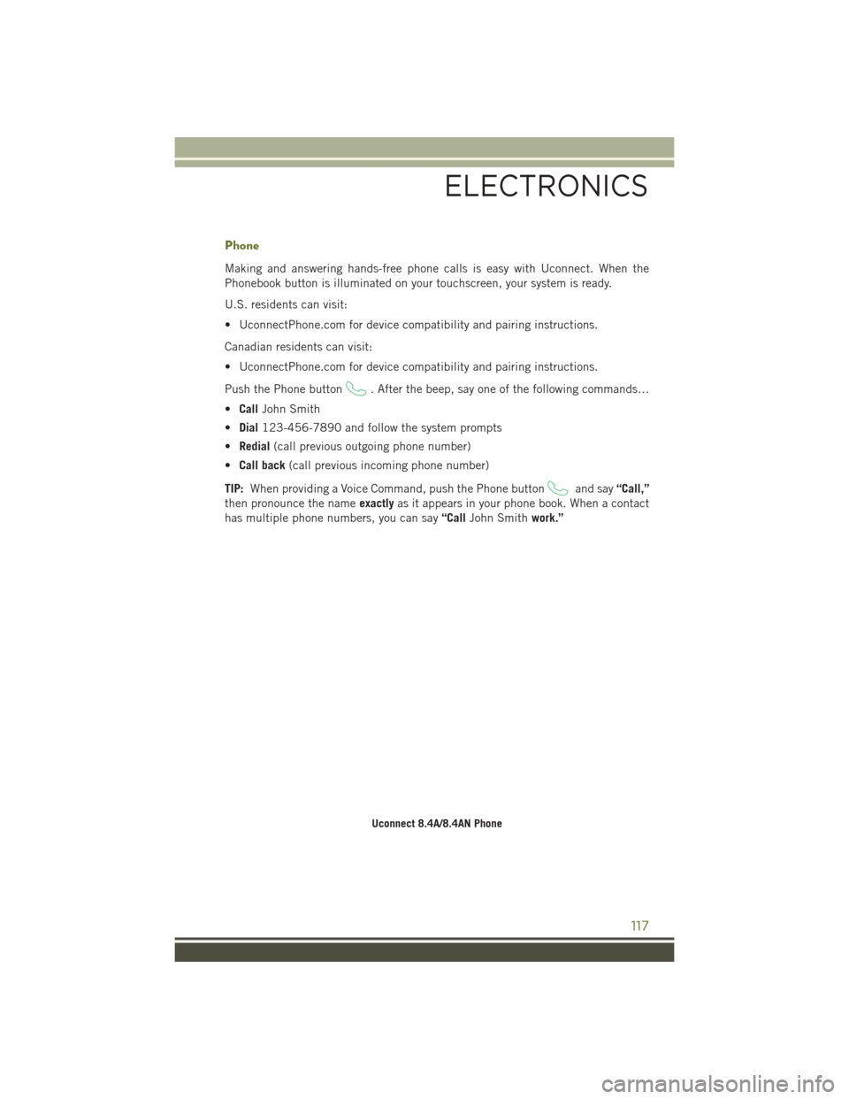 JEEP CHEROKEE 2016 KL / 5.G User Guide Phone
Making and answering hands-free phone calls is easy with Uconnect. When the
Phonebook button is illuminated on your touchscreen, your system is ready.
U.S. residents can visit:
• UconnectPhone