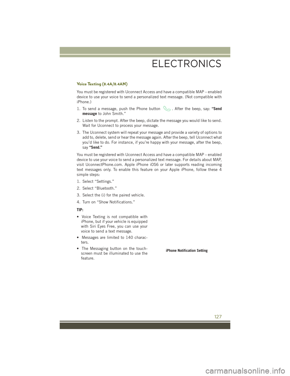 JEEP CHEROKEE 2016 KL / 5.G Owners Manual Voice Texting (8.4A/8.4AN)
You must be registered with Uconnect Access and have a compatible MAP – enabled
device to use your voice to send a personalized text message. (Not compatible with
iPhone.) JEEP CHEROKEE 2016 KL / 5.G Owners Manual Voice Texting (8.4A/8.4AN)
You must be registered with Uconnect Access and have a compatible MAP – enabled
device to use your voice to send a personalized text message. (Not compatible with
iPhone.)