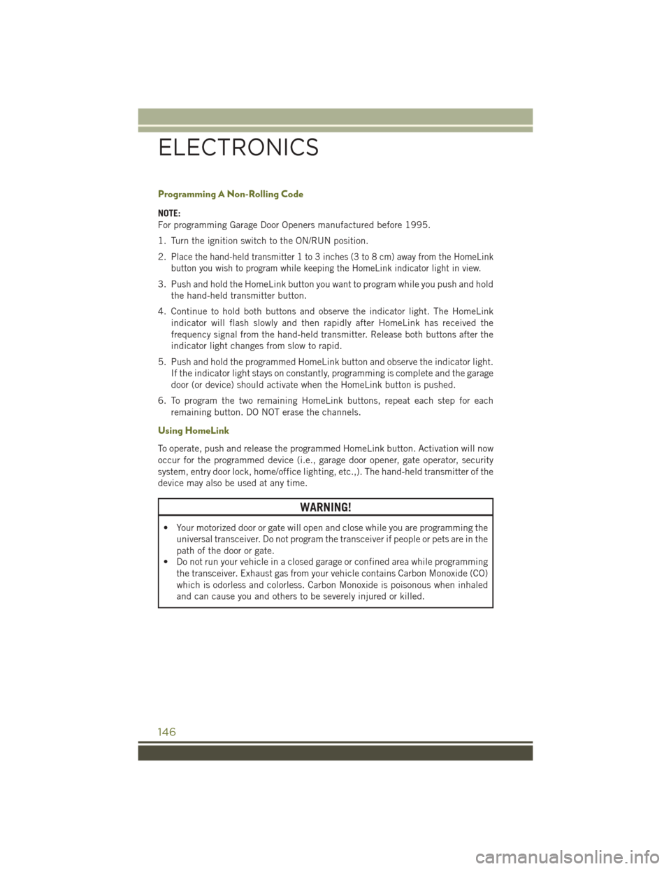 JEEP CHEROKEE 2016 KL / 5.G User Guide Programming A Non-Rolling Code
NOTE:
For programming Garage Door Openers manufactured before 1995.
1. Turn the ignition switch to the ON/RUN position.
2.
Place the hand-held transmitter 1 to 3 inches JEEP CHEROKEE 2016 KL / 5.G User Guide Programming A Non-Rolling Code
NOTE:
For programming Garage Door Openers manufactured before 1995.
1. Turn the ignition switch to the ON/RUN position.
2.
Place the hand-held transmitter 1 to 3 inches