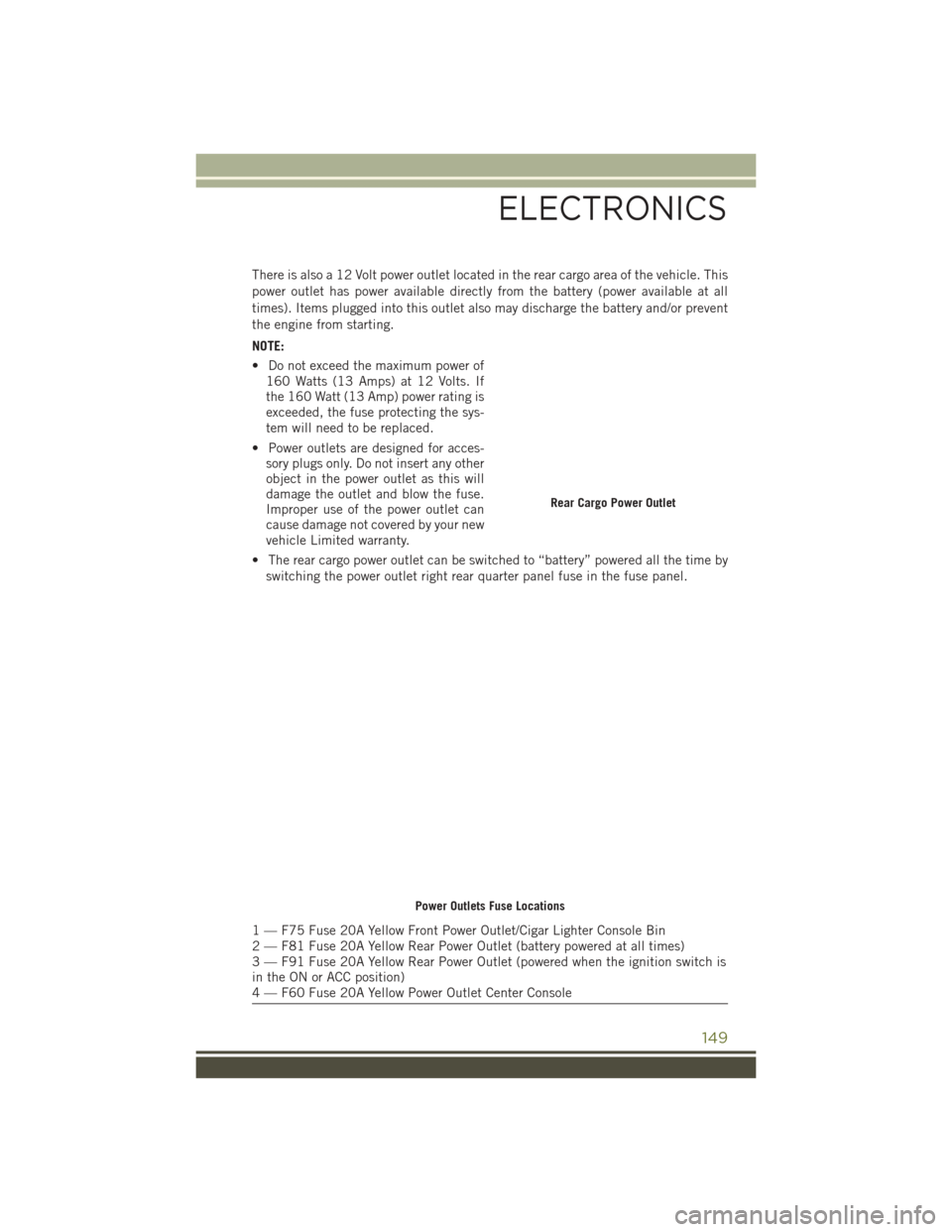 JEEP CHEROKEE 2016 KL / 5.G User Guide There is also a 12 Volt power outlet located in the rear cargo area of the vehicle. This
power outlet has power available directly from the battery (power available at all
times). Items plugged into t JEEP CHEROKEE 2016 KL / 5.G User Guide There is also a 12 Volt power outlet located in the rear cargo area of the vehicle. This
power outlet has power available directly from the battery (power available at all
times). Items plugged into t