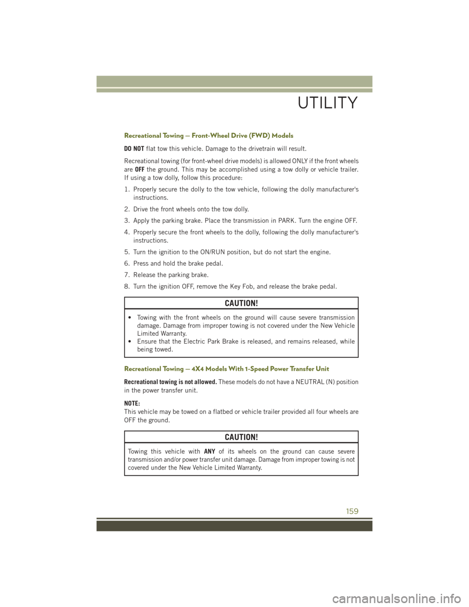 JEEP CHEROKEE 2016 KL / 5.G Owners Manual Recreational Towing — Front-Wheel Drive (FWD) Models
DO NOTflat tow this vehicle. Damage to the drivetrain will result.
Recreational towing (for front-wheel drive models) is allowed ONLY if the fron