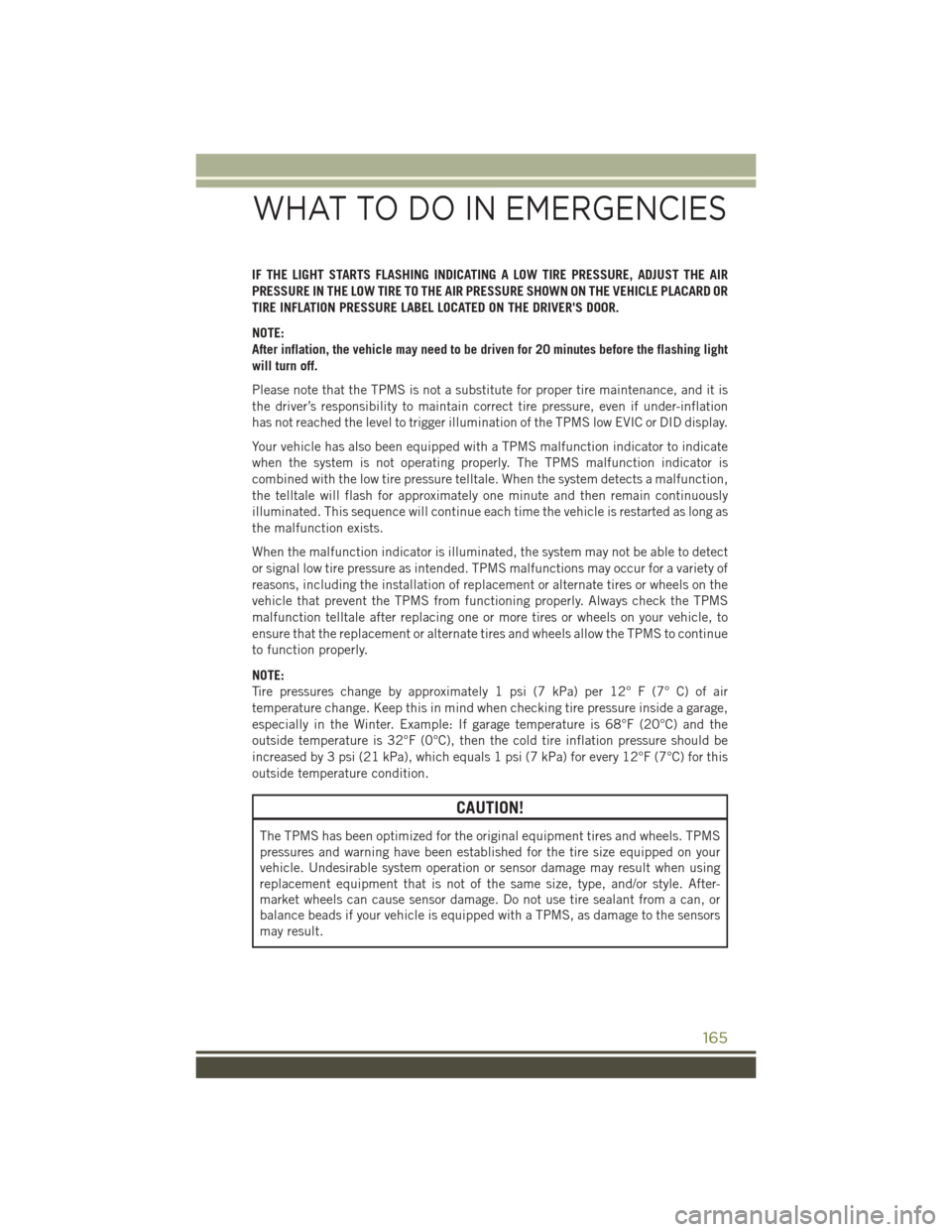 JEEP CHEROKEE 2016 KL / 5.G User Guide IF THE LIGHT STARTS FLASHING INDICATING A LOW TIRE PRESSURE, ADJUST THE AIR
PRESSURE IN THE LOW TIRE TO THE AIR PRESSURE SHOWN ON THE VEHICLE PLACARD OR
TIRE INFLATION PRESSURE LABEL LOCATED ON THE DR