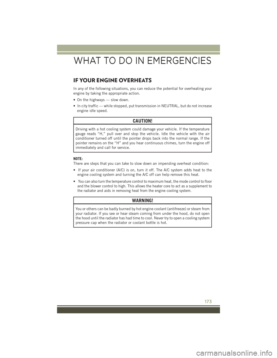 JEEP CHEROKEE 2016 KL / 5.G Owners Guide IF YOUR ENGINE OVERHEATS
In any of the following situations, you can reduce the potential for overheating your
engine by taking the appropriate action.
• On the highways — slow down.
• In city t