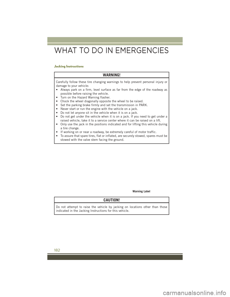 JEEP CHEROKEE 2016 KL / 5.G Owners Guide Jacking Instructions
WARNING!
Carefully follow these tire changing warnings to help prevent personal injury or
damage to your vehicle:
• Always park on a firm, level surface as far from the edge of 