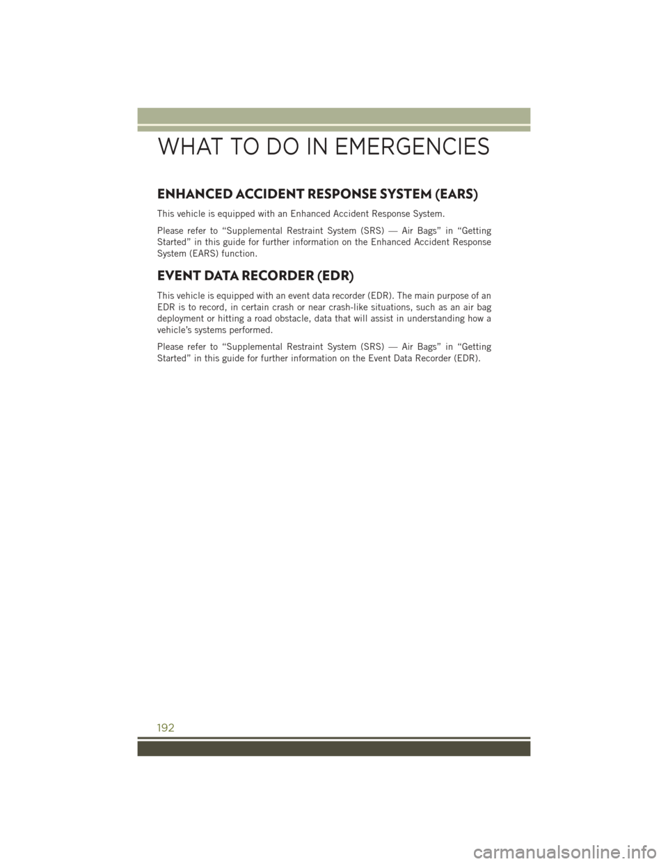 JEEP CHEROKEE 2016 KL / 5.G User Guide ENHANCED ACCIDENT RESPONSE SYSTEM (EARS)
This vehicle is equipped with an Enhanced Accident Response System.
Please refer to “Supplemental Restraint System (SRS) — Air Bags” in “Getting
Starte JEEP CHEROKEE 2016 KL / 5.G User Guide ENHANCED ACCIDENT RESPONSE SYSTEM (EARS)
This vehicle is equipped with an Enhanced Accident Response System.
Please refer to “Supplemental Restraint System (SRS) — Air Bags” in “Getting
Starte