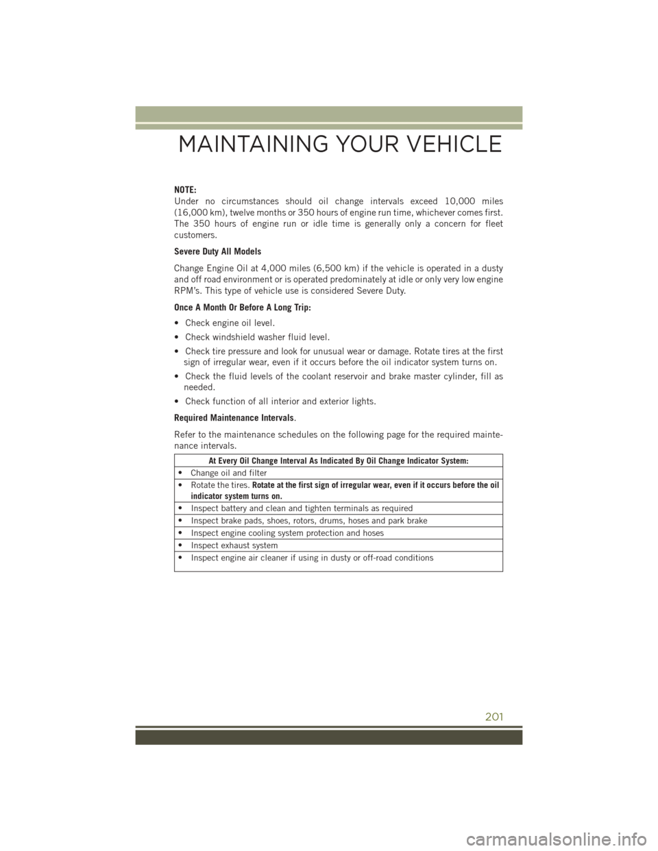 JEEP CHEROKEE 2016 KL / 5.G User Guide NOTE:
Under no circumstances should oil change intervals exceed 10,000 miles
(16,000 km), twelve months or 350 hours of engine run time, whichever comes first.
The 350 hours of engine run or idle time JEEP CHEROKEE 2016 KL / 5.G User Guide NOTE:
Under no circumstances should oil change intervals exceed 10,000 miles
(16,000 km), twelve months or 350 hours of engine run time, whichever comes first.
The 350 hours of engine run or idle time