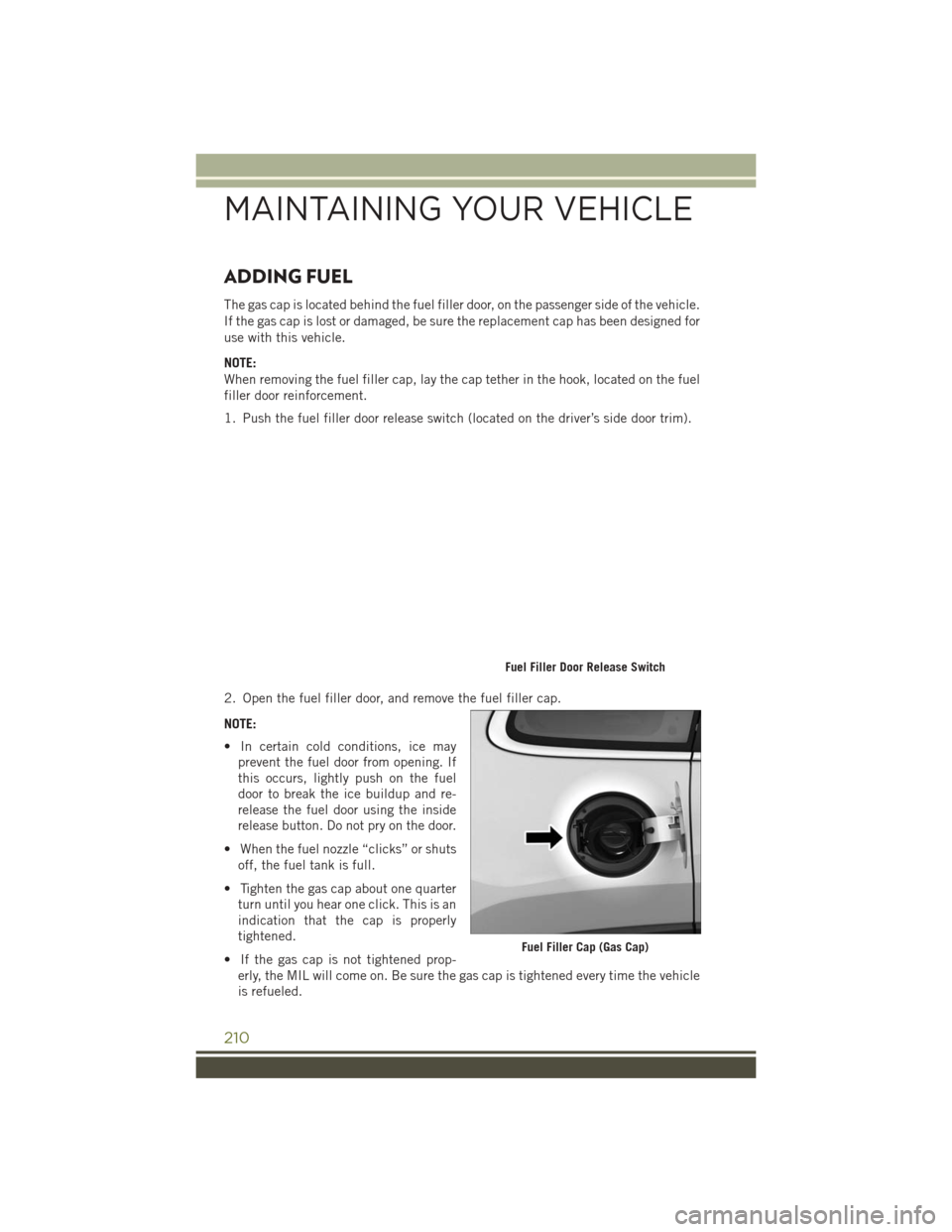 JEEP CHEROKEE 2016 KL / 5.G User Guide ADDING FUEL
The gas cap is located behind the fuel filler door, on the passenger side of the vehicle.
If the gas cap is lost or damaged, be sure the replacement cap has been designed for
use with this JEEP CHEROKEE 2016 KL / 5.G User Guide ADDING FUEL
The gas cap is located behind the fuel filler door, on the passenger side of the vehicle.
If the gas cap is lost or damaged, be sure the replacement cap has been designed for
use with this
