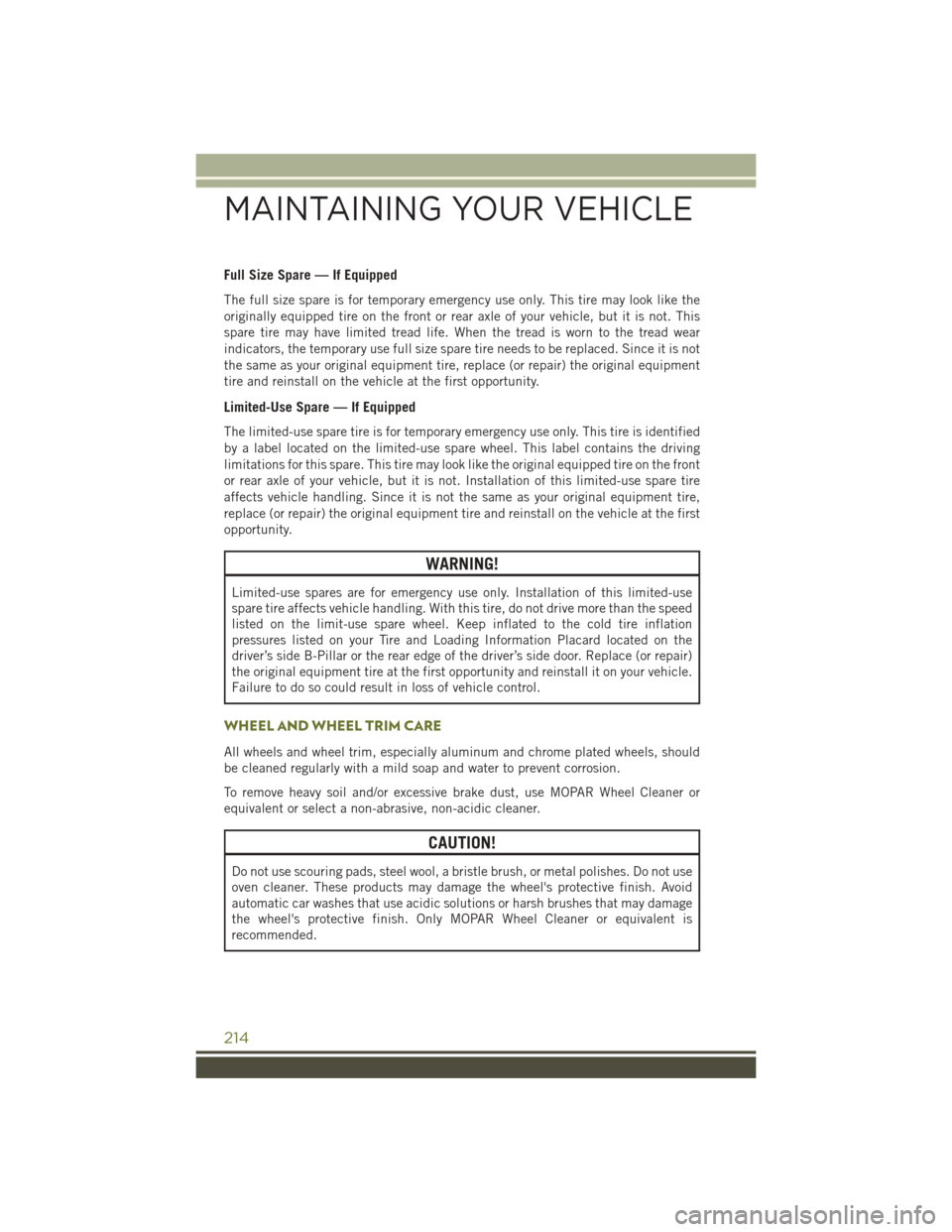 JEEP CHEROKEE 2016 KL / 5.G Owners Manual Full Size Spare — If Equipped
The full size spare is for temporary emergency use only. This tire may look like the
originally equipped tire on the front or rear axle of your vehicle, but it is not. 