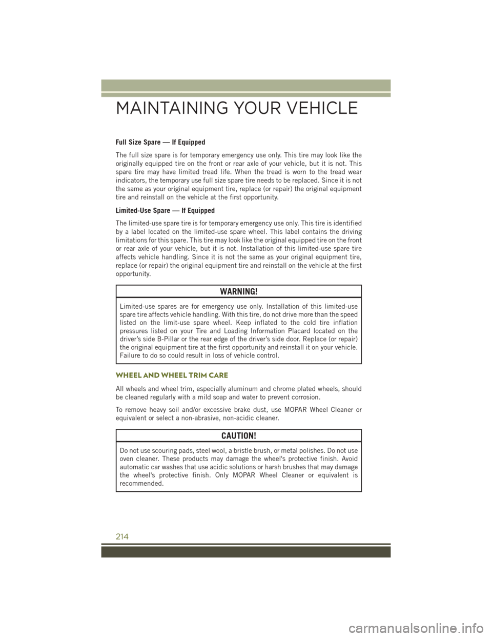 JEEP CHEROKEE 2016 KL / 5.G User Guide Full Size Spare — If Equipped
The full size spare is for temporary emergency use only. This tire may look like the
originally equipped tire on the front or rear axle of your vehicle, but it is not. JEEP CHEROKEE 2016 KL / 5.G User Guide Full Size Spare — If Equipped
The full size spare is for temporary emergency use only. This tire may look like the
originally equipped tire on the front or rear axle of your vehicle, but it is not.