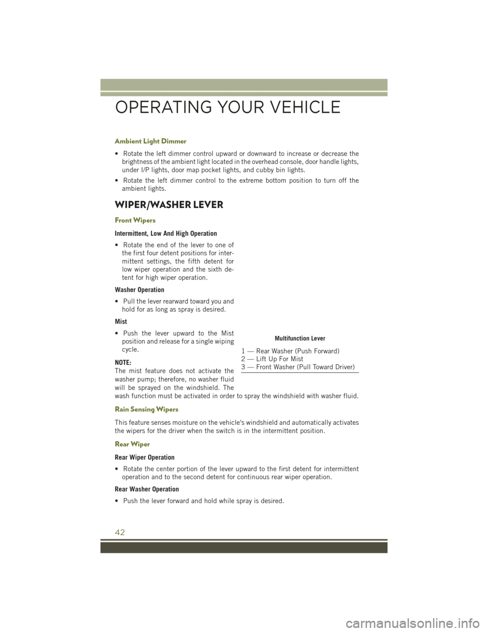 JEEP CHEROKEE 2016 KL / 5.G User Guide Ambient Light Dimmer
• Rotate the left dimmer control upward or downward to increase or decrease thebrightness of the ambient light located in the overhead console, door handle lights,
under I/P lig