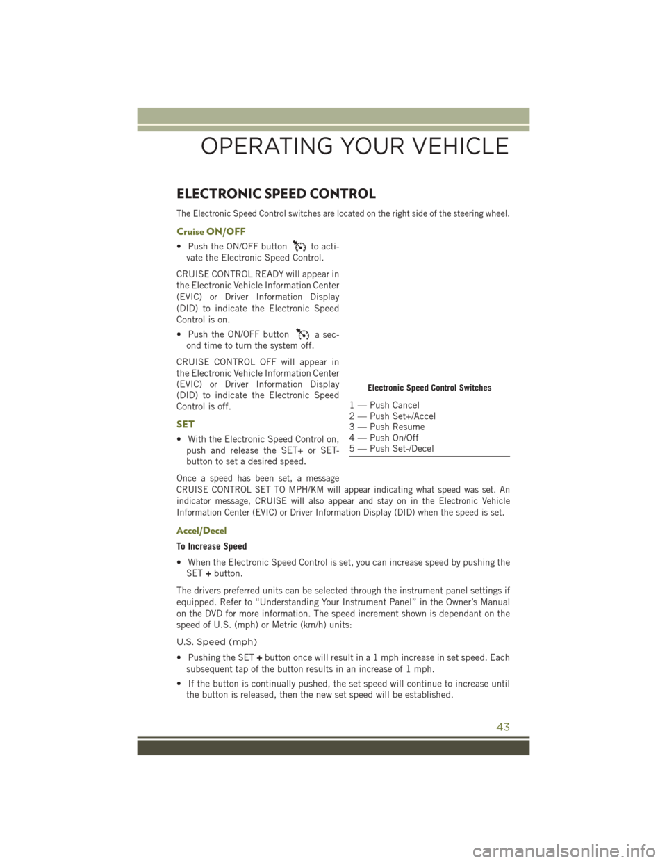 JEEP CHEROKEE 2016 KL / 5.G Service Manual ELECTRONIC SPEED CONTROL
The Electronic Speed Control switches are located on the right side of the steering wheel.
Cruise ON/OFF
• Push the ON/OFF buttonto acti-
vate the Electronic Speed Control.
