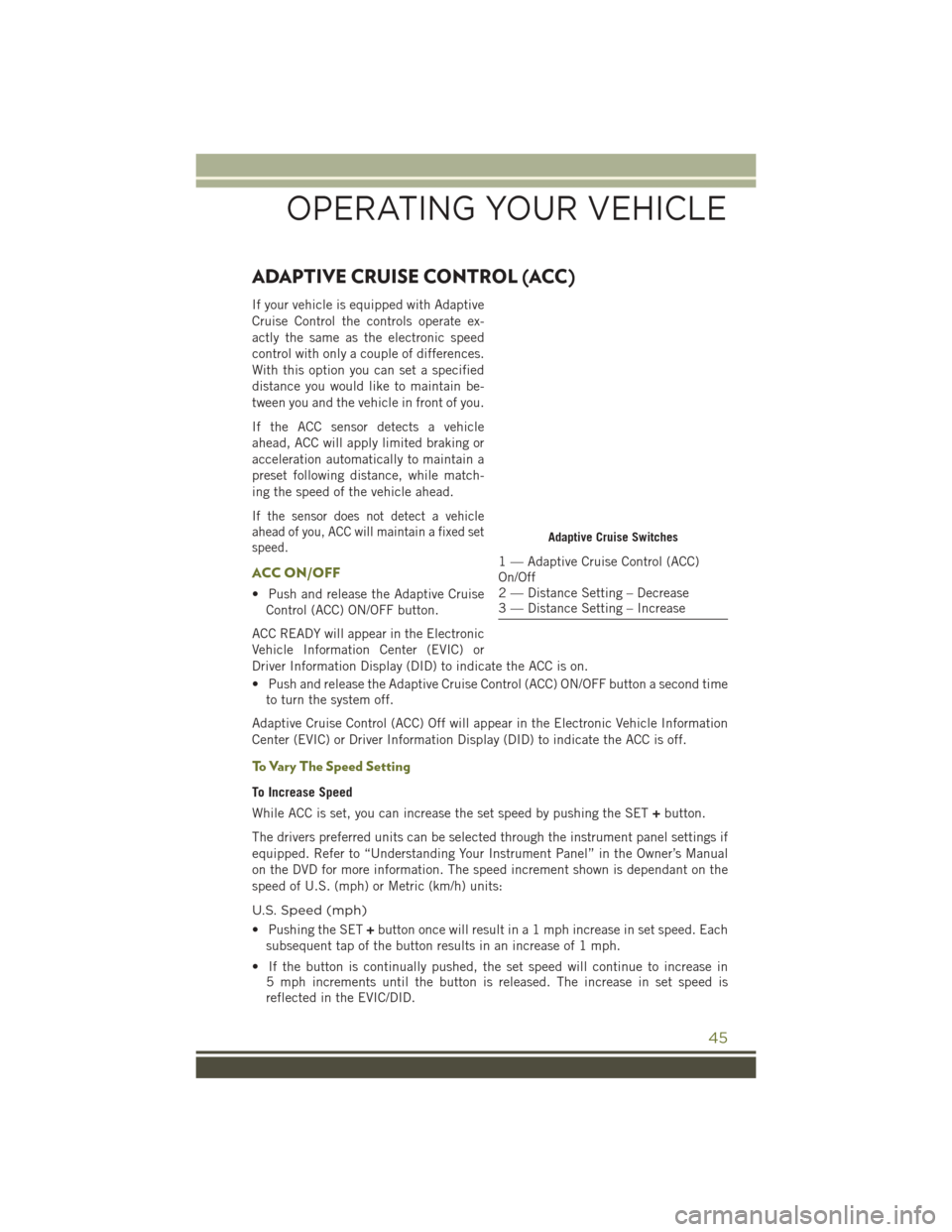 JEEP CHEROKEE 2016 KL / 5.G User Guide ADAPTIVE CRUISE CONTROL (ACC)
If your vehicle is equipped with Adaptive
Cruise Control the controls operate ex-
actly the same as the electronic speed
control with only a couple of differences.
With t