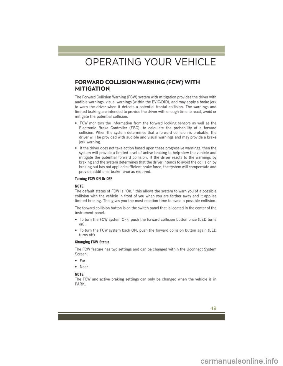 JEEP CHEROKEE 2016 KL / 5.G User Guide FORWARD COLLISION WARNING (FCW) WITH
MITIGATION
The Forward Collision Warning (FCW) system with mitigation provides the driver with
audible warnings, visual warnings (within the EVIC/DID), and may app