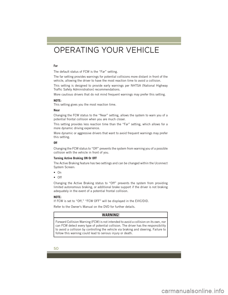 JEEP CHEROKEE 2016 KL / 5.G User Guide Far
The default status of FCW is the “Far” setting.
The far setting provides warnings for potential collisions more distant in front of the
vehicle, allowing the driver to have the most reaction t JEEP CHEROKEE 2016 KL / 5.G User Guide Far
The default status of FCW is the “Far” setting.
The far setting provides warnings for potential collisions more distant in front of the
vehicle, allowing the driver to have the most reaction t
