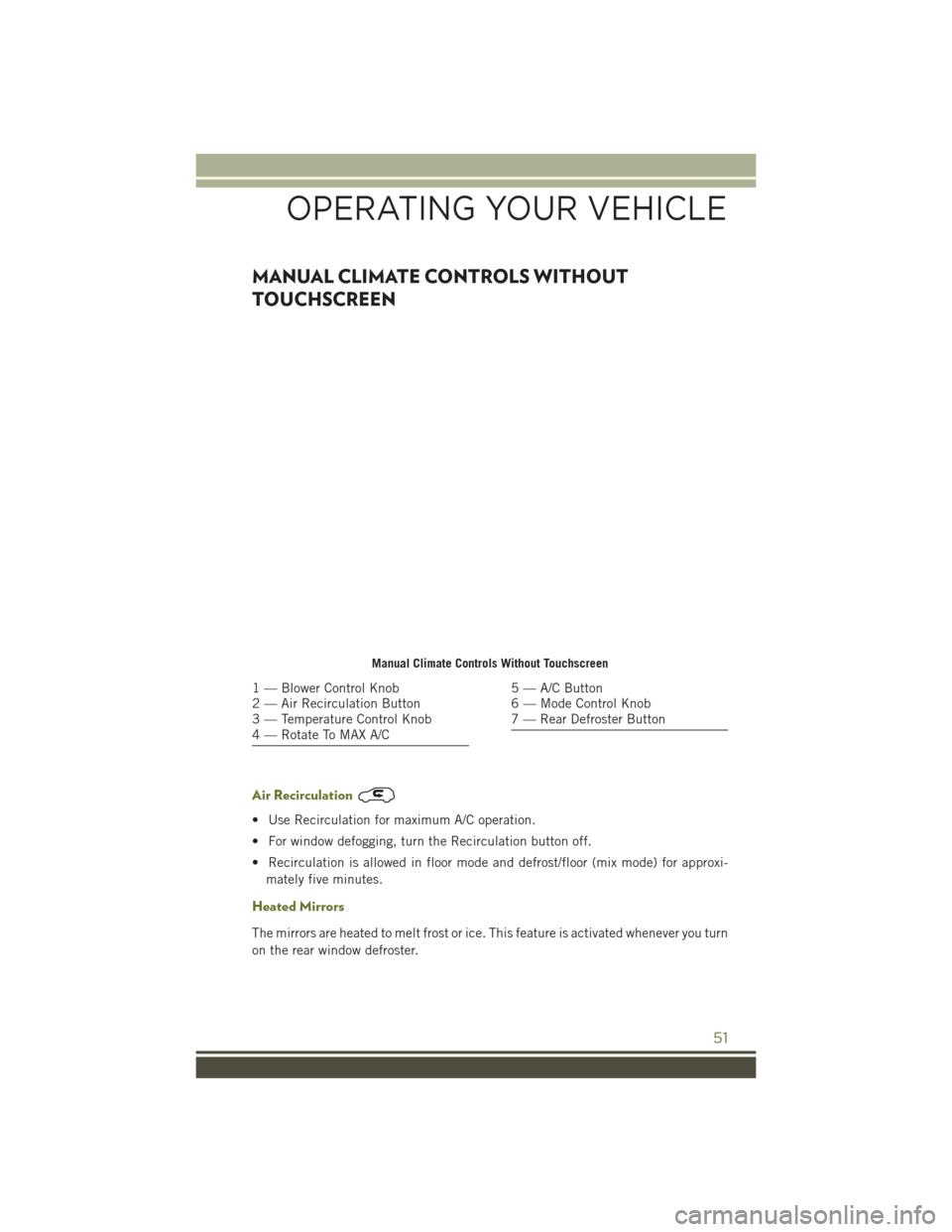 JEEP CHEROKEE 2016 KL / 5.G User Guide MANUAL CLIMATE CONTROLS WITHOUT
TOUCHSCREEN
Air Recirculation
• Use Recirculation for maximum A/C operation.
• For window defogging, turn the Recirculation button off.
• Recirculation is allowed