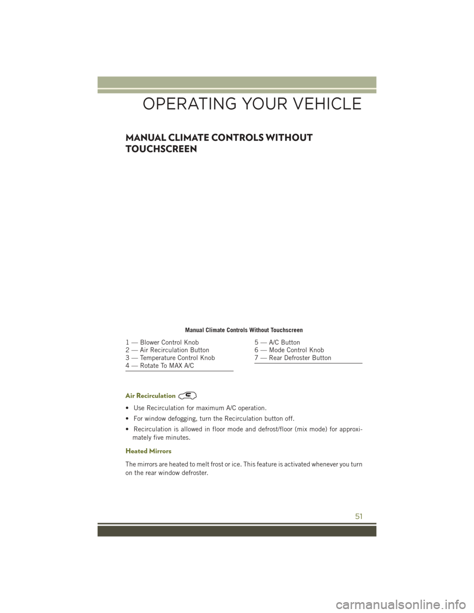 JEEP CHEROKEE 2016 KL / 5.G Workshop Manual MANUAL CLIMATE CONTROLS WITHOUT
TOUCHSCREEN
Air Recirculation
• Use Recirculation for maximum A/C operation.
• For window defogging, turn the Recirculation button off.
• Recirculation is allowed JEEP CHEROKEE 2016 KL / 5.G Workshop Manual MANUAL CLIMATE CONTROLS WITHOUT
TOUCHSCREEN
Air Recirculation
• Use Recirculation for maximum A/C operation.
• For window defogging, turn the Recirculation button off.
• Recirculation is allowed
