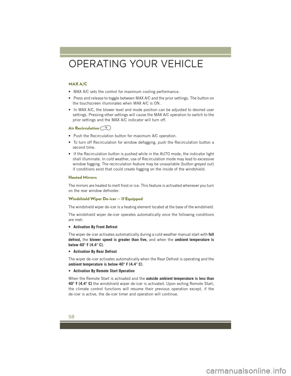 JEEP CHEROKEE 2016 KL / 5.G User Guide MAX A/C
• MAX A/C sets the control for maximum cooling performance.
• Press and release to toggle between MAX A/C and the prior settings. The button onthe touchscreen illuminates when MAX A/C is O JEEP CHEROKEE 2016 KL / 5.G User Guide MAX A/C
• MAX A/C sets the control for maximum cooling performance.
• Press and release to toggle between MAX A/C and the prior settings. The button onthe touchscreen illuminates when MAX A/C is O