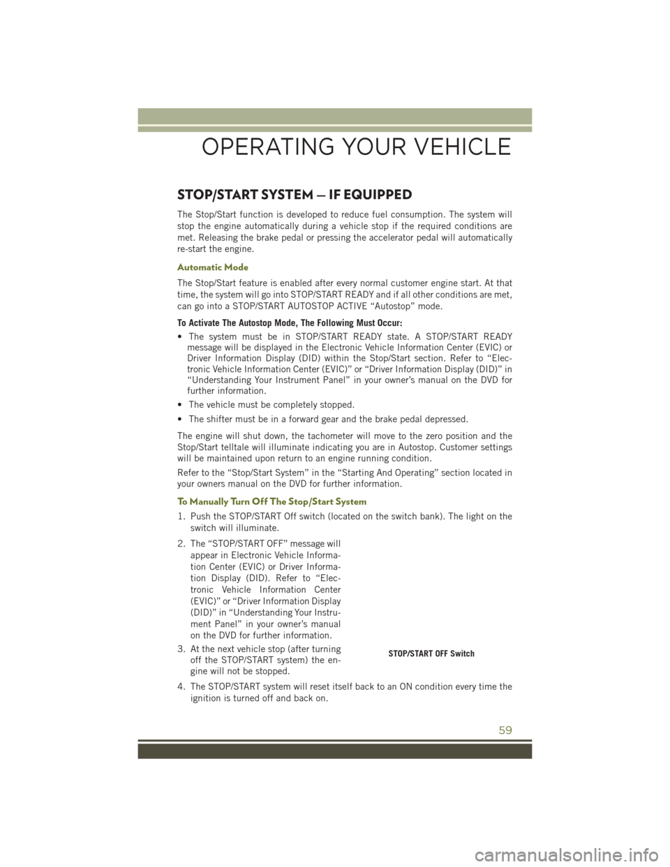 JEEP CHEROKEE 2016 KL / 5.G User Guide STOP/START SYSTEM — IF EQUIPPED
The Stop/Start function is developed to reduce fuel consumption. The system will
stop the engine automatically during a vehicle stop if the required conditions are
me