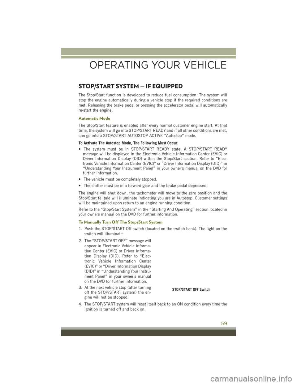 JEEP CHEROKEE 2016 KL / 5.G Owners Manual STOP/START SYSTEM — IF EQUIPPED
The Stop/Start function is developed to reduce fuel consumption. The system will
stop the engine automatically during a vehicle stop if the required conditions are
me