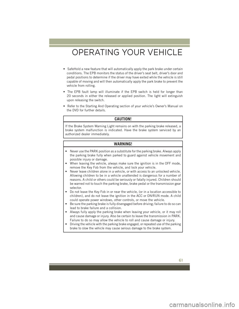 JEEP CHEROKEE 2016 KL / 5.G User Guide • SafeHold a new feature that will automatically apply the park brake under certainconditions. The EPB monitors the status of the driver’s seat belt, driver’s door and
pedal positions to determi