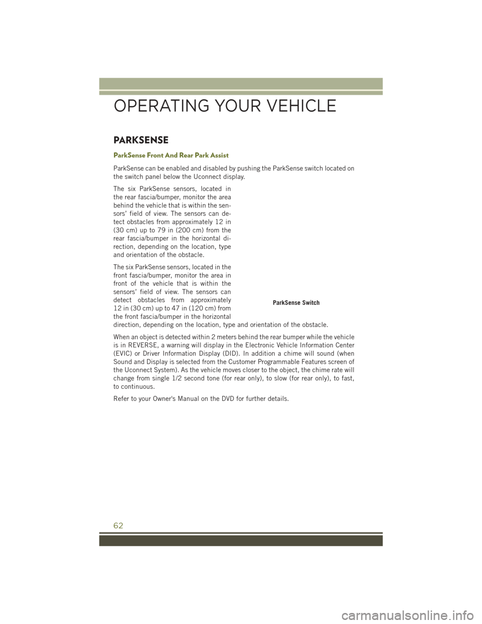 JEEP CHEROKEE 2016 KL / 5.G User Guide PARKSENSE
ParkSense Front And Rear Park Assist
ParkSense can be enabled and disabled by pushing the ParkSense switch located on
the switch panel below the Uconnect display.
The six ParkSense sensors, JEEP CHEROKEE 2016 KL / 5.G User Guide PARKSENSE
ParkSense Front And Rear Park Assist
ParkSense can be enabled and disabled by pushing the ParkSense switch located on
the switch panel below the Uconnect display.
The six ParkSense sensors,