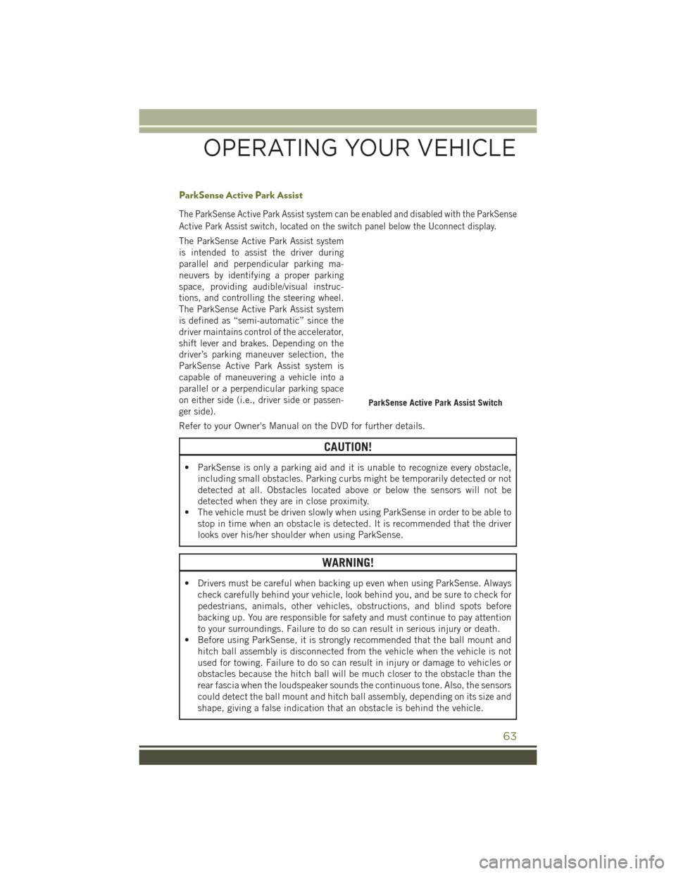 JEEP CHEROKEE 2016 KL / 5.G User Guide ParkSense Active Park Assist
The ParkSense Active Park Assist system can be enabled and disabled with the ParkSense
Active Park Assist switch, located on the switch panel below the Uconnect display.
T