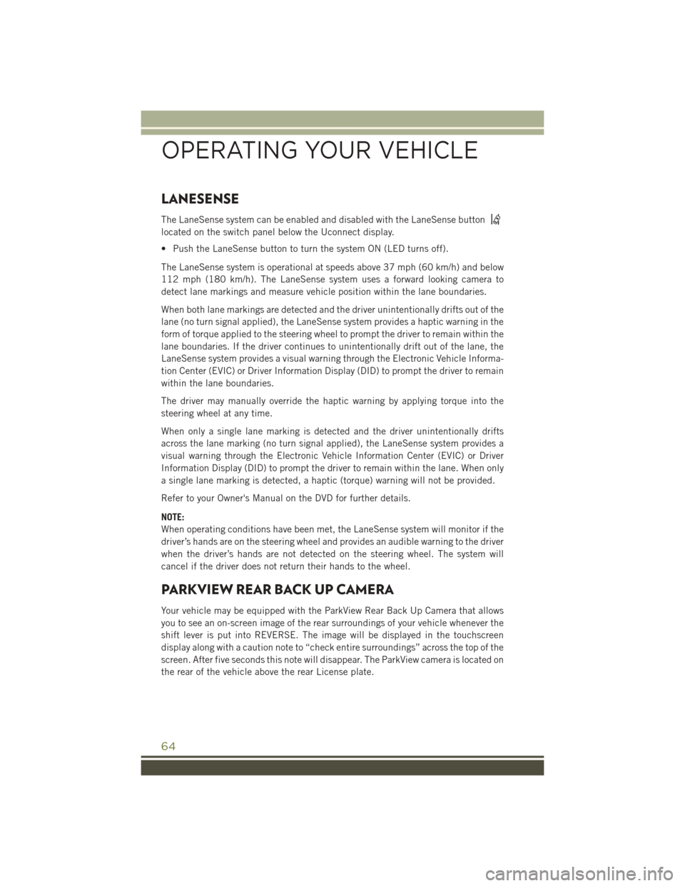 JEEP CHEROKEE 2016 KL / 5.G User Guide LANESENSE
The LaneSense system can be enabled and disabled with the LaneSense button
located on the switch panel below the Uconnect display.
• Push the LaneSense button to turn the system ON (LED tu JEEP CHEROKEE 2016 KL / 5.G User Guide LANESENSE
The LaneSense system can be enabled and disabled with the LaneSense button
located on the switch panel below the Uconnect display.
• Push the LaneSense button to turn the system ON (LED tu