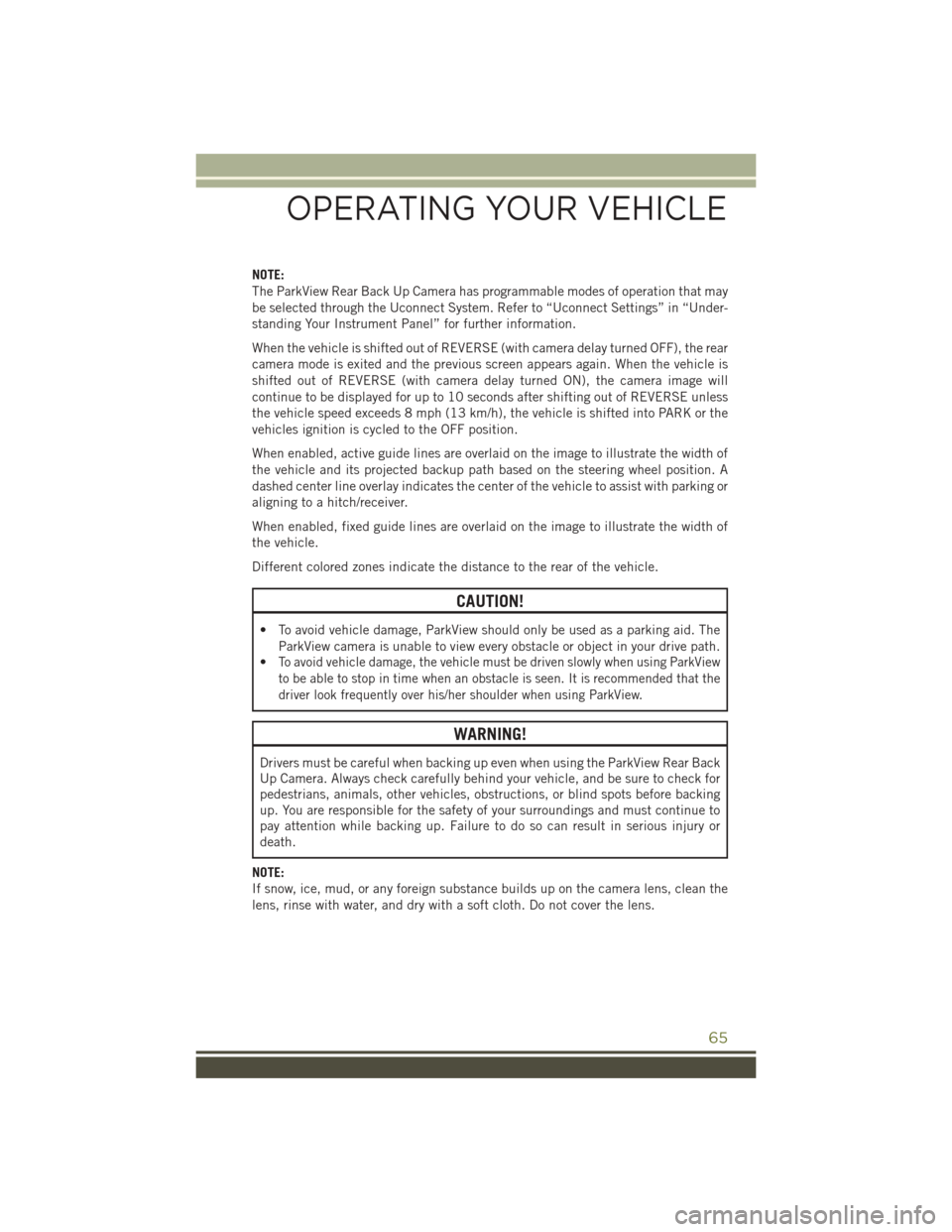 JEEP CHEROKEE 2016 KL / 5.G User Guide NOTE:
The ParkView Rear Back Up Camera has programmable modes of operation that may
be selected through the Uconnect System. Refer to “Uconnect Settings” in “Under-
standing Your Instrument Pane