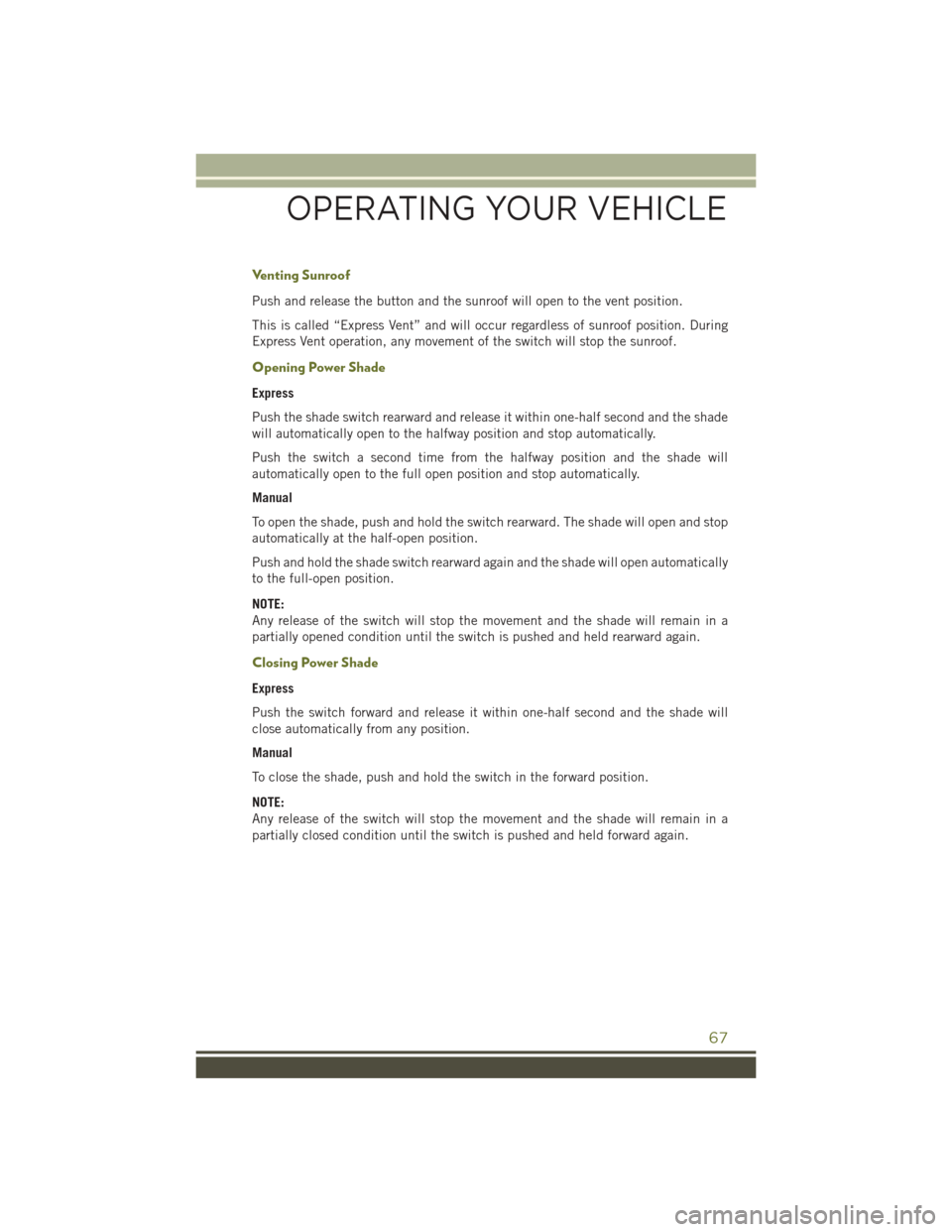 JEEP CHEROKEE 2016 KL / 5.G User Guide Venting Sunroof
Push and release the button and the sunroof will open to the vent position.
This is called “Express Vent” and will occur regardless of sunroof position. During
Express Vent operati