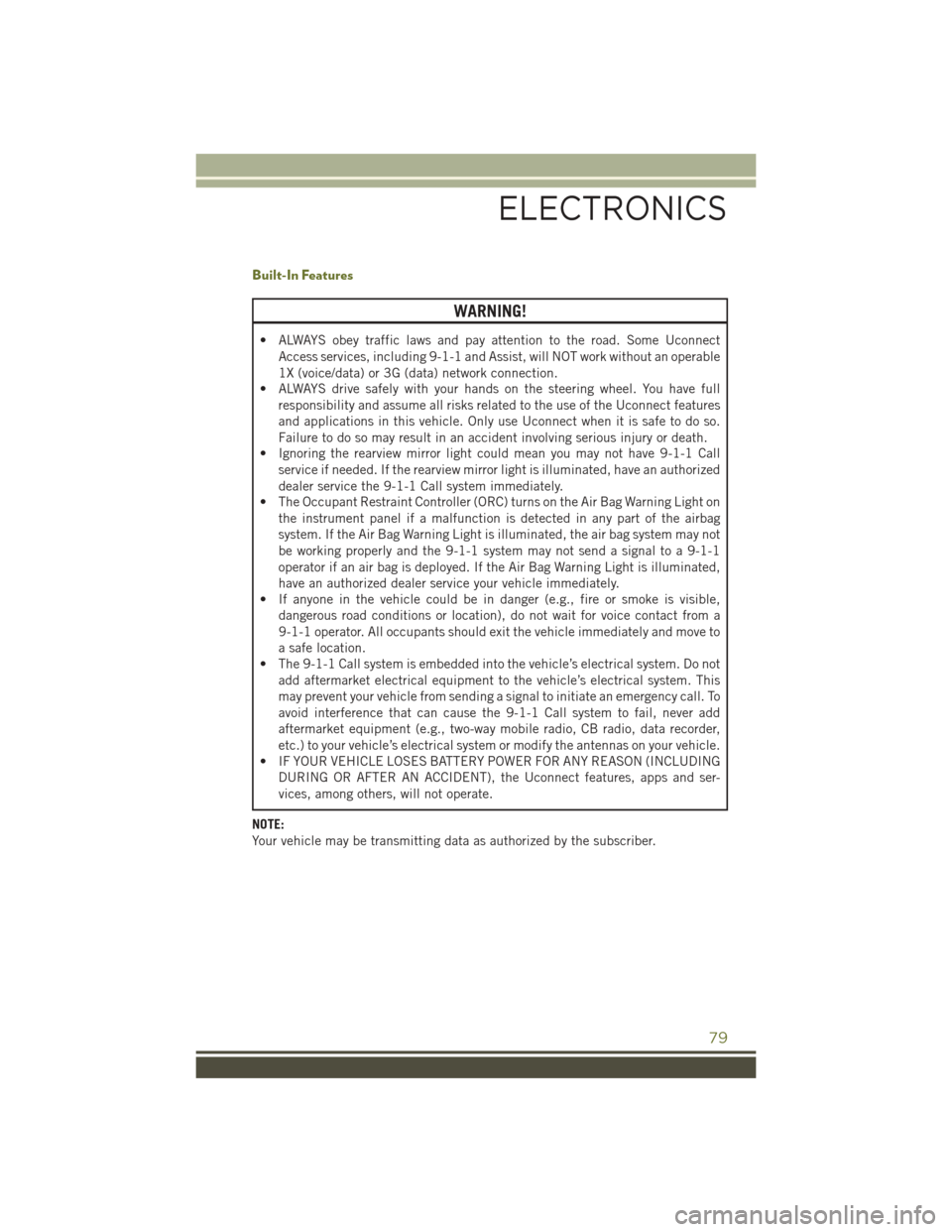 JEEP CHEROKEE 2016 KL / 5.G User Guide Built-In Features
WARNING!
• ALWAYS obey traffic laws and pay attention to the road. Some UconnectAccess services, including 9-1-1 and Assist, will NOT work without an operable
1X (voice/data) or 3G