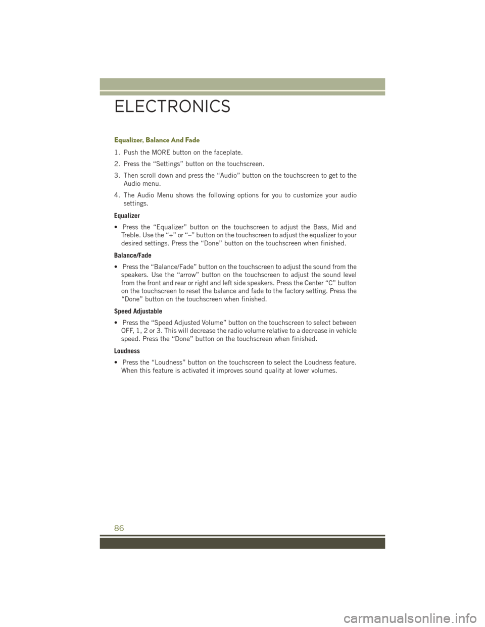 JEEP CHEROKEE 2016 KL / 5.G Manual Online Equalizer, Balance And Fade
1. Push the MORE button on the faceplate.
2. Press the “Settings” button on the touchscreen.
3. Then scroll down and press the “Audio” button on the touchscreen to 