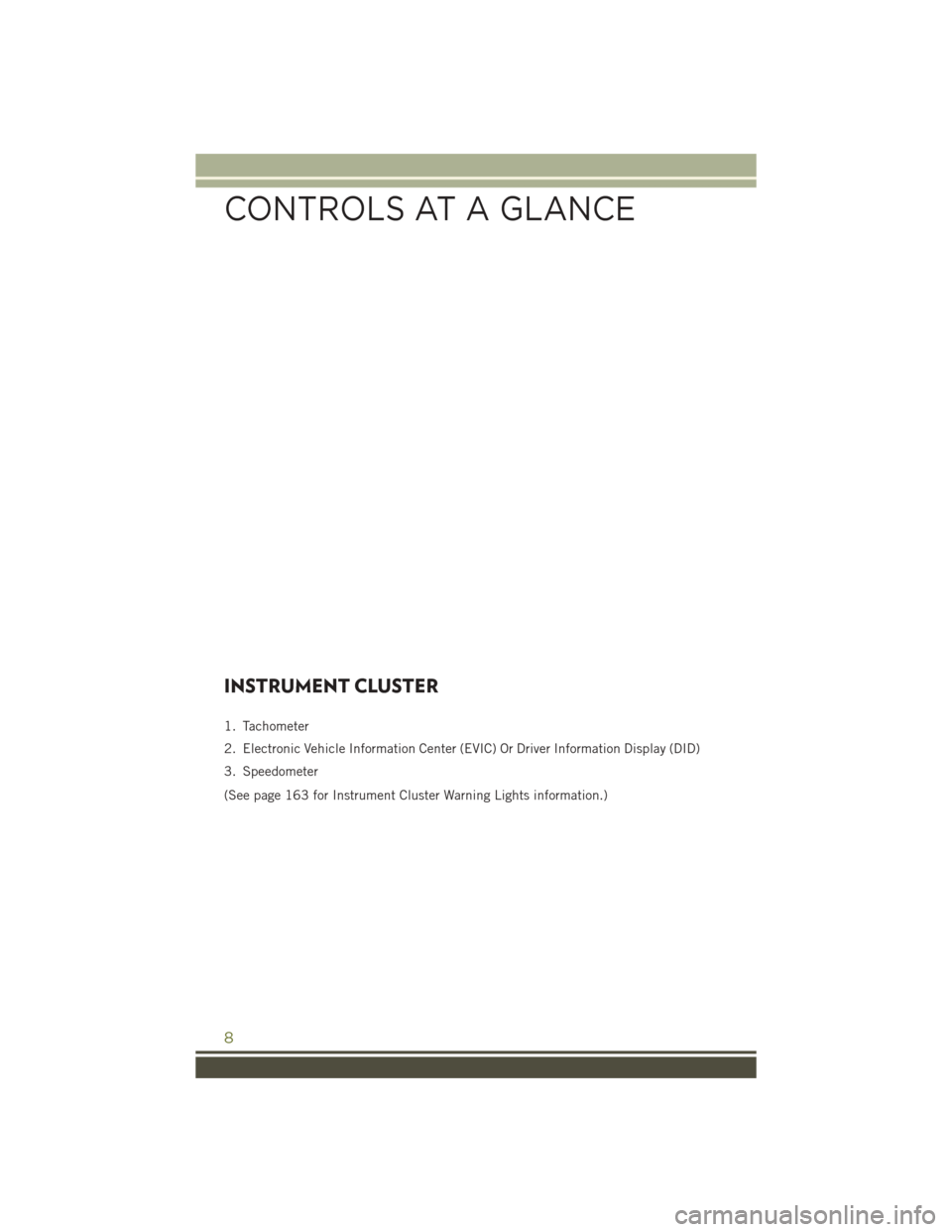 JEEP CHEROKEE 2016 KL / 5.G User Guide INSTRUMENT CLUSTER
1. Tachometer
2. Electronic Vehicle Information Center (EVIC) Or Driver Information Display (DID)
3. Speedometer
(See page 163 for Instrument Cluster Warning Lights information.)
CO