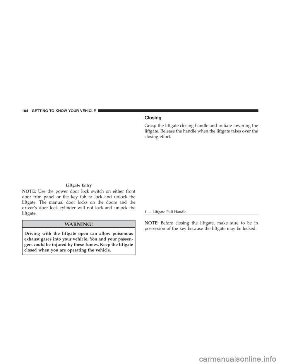 JEEP CHEROKEE 2017 KL / 5.G User Guide NOTE:Use the power door lock switch on either front
door trim panel or the key fob to lock and unlock the
liftgate. The manual door locks on the doors and the
driver’s door lock cylinder will not lo