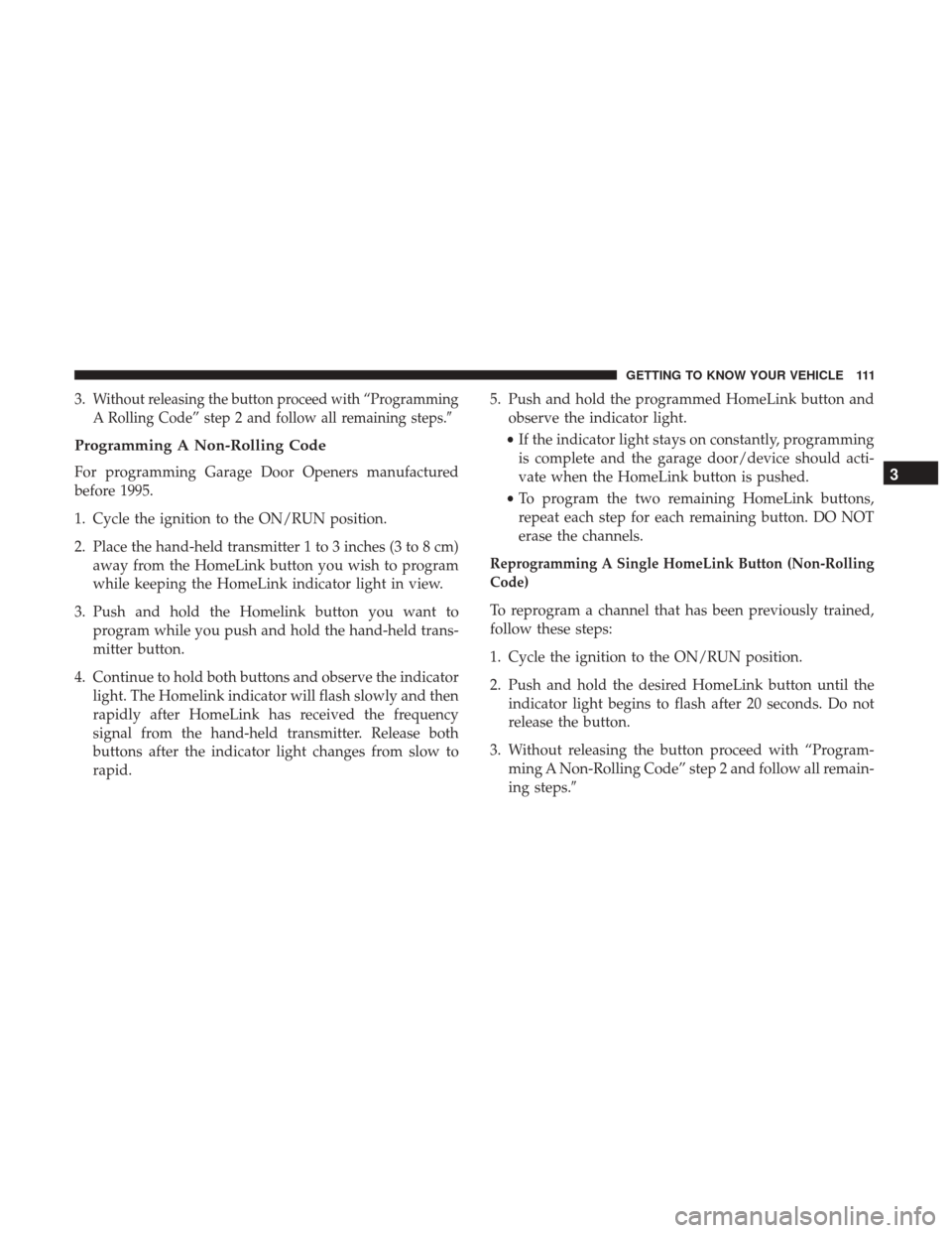 JEEP CHEROKEE 2017 KL / 5.G Owners Guide 3.Without releasing the button proceed with “Programming
A Rolling Code” step 2 and follow all remaining steps.
Programming A Non-Rolling Code
For programming Garage Door Openers manufactured
bef