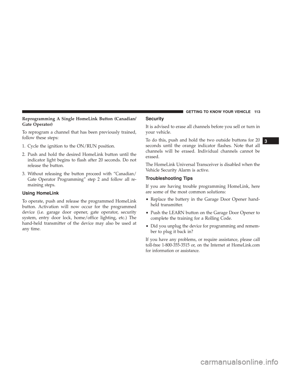 JEEP CHEROKEE 2017 KL / 5.G Owners Guide Reprogramming A Single HomeLink Button (Canadian/
Gate Operator)
To reprogram a channel that has been previously trained,
follow these steps:
1. Cycle the ignition to the ON/RUN position.
2. Push and 